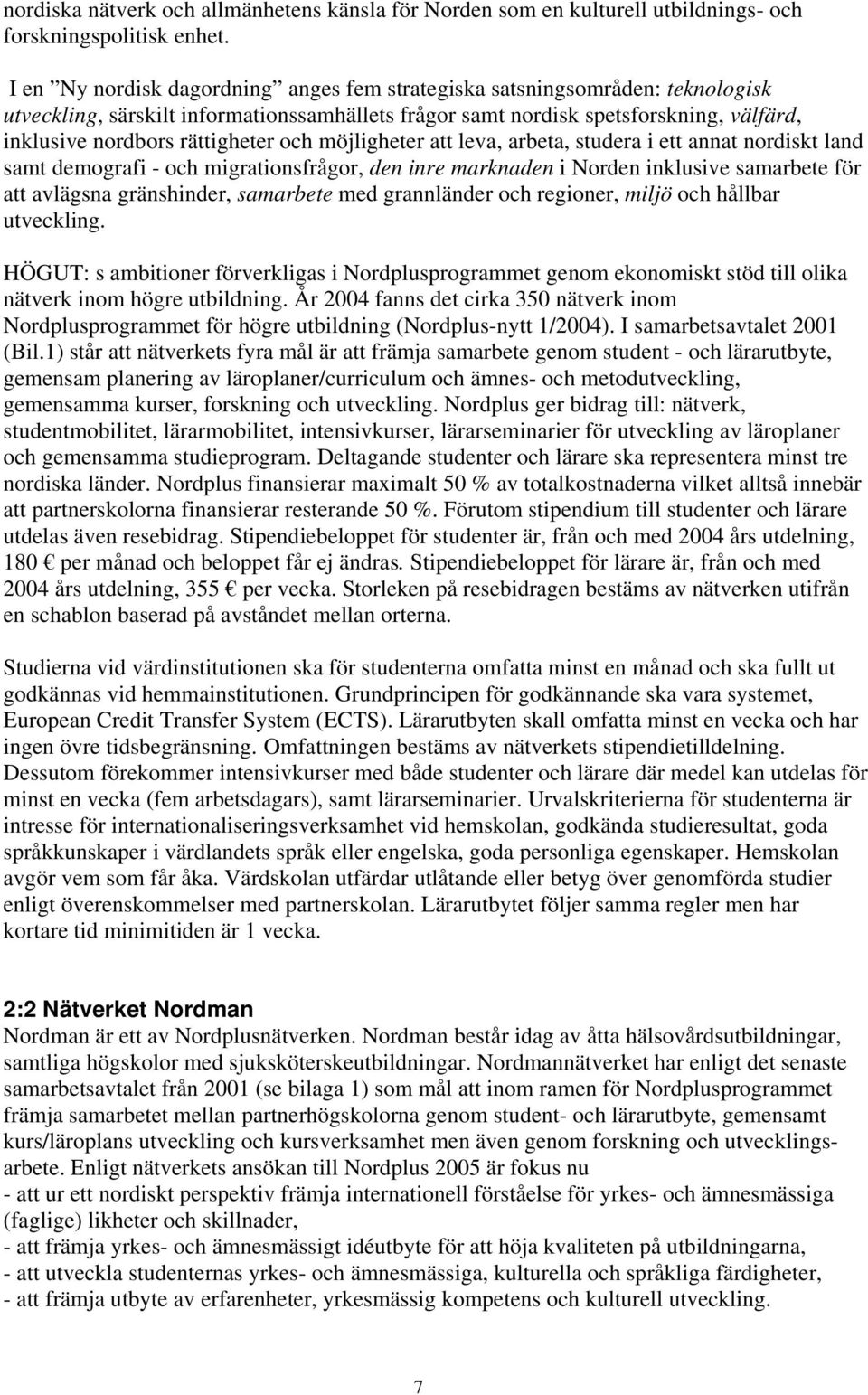 och möjligheter att leva, arbeta, studera i ett annat nordiskt land samt demografi - och migrationsfrågor, den inre marknaden i Norden inklusive samarbete för att avlägsna gränshinder, samarbete med