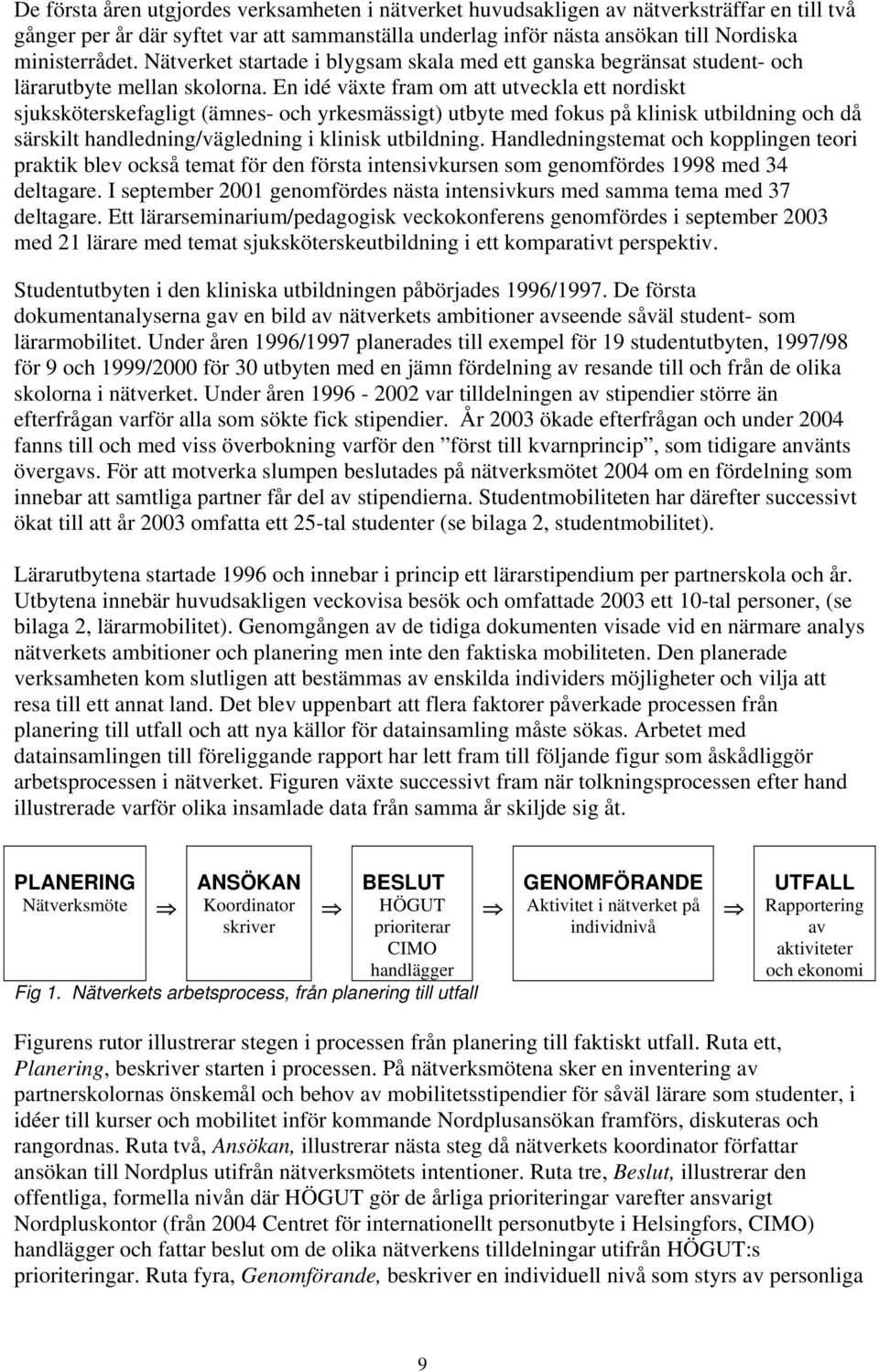 En idé växte fram om att utveckla ett nordiskt sjuksköterskefagligt (ämnes- och yrkesmässigt) utbyte med fokus på klinisk utbildning och då särskilt handledning/vägledning i klinisk utbildning.