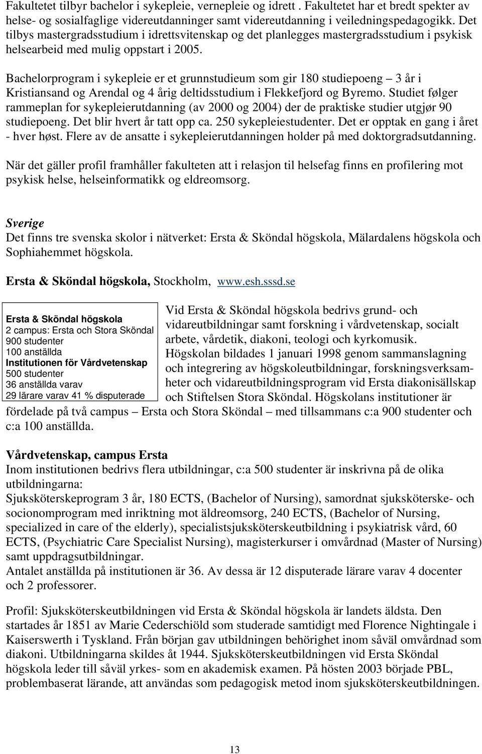 Bachelorprogram i sykepleie er et grunnstudieum som gir 180 studiepoeng 3 år i Kristiansand og Arendal og 4 årig deltidsstudium i Flekkefjord og Byremo.