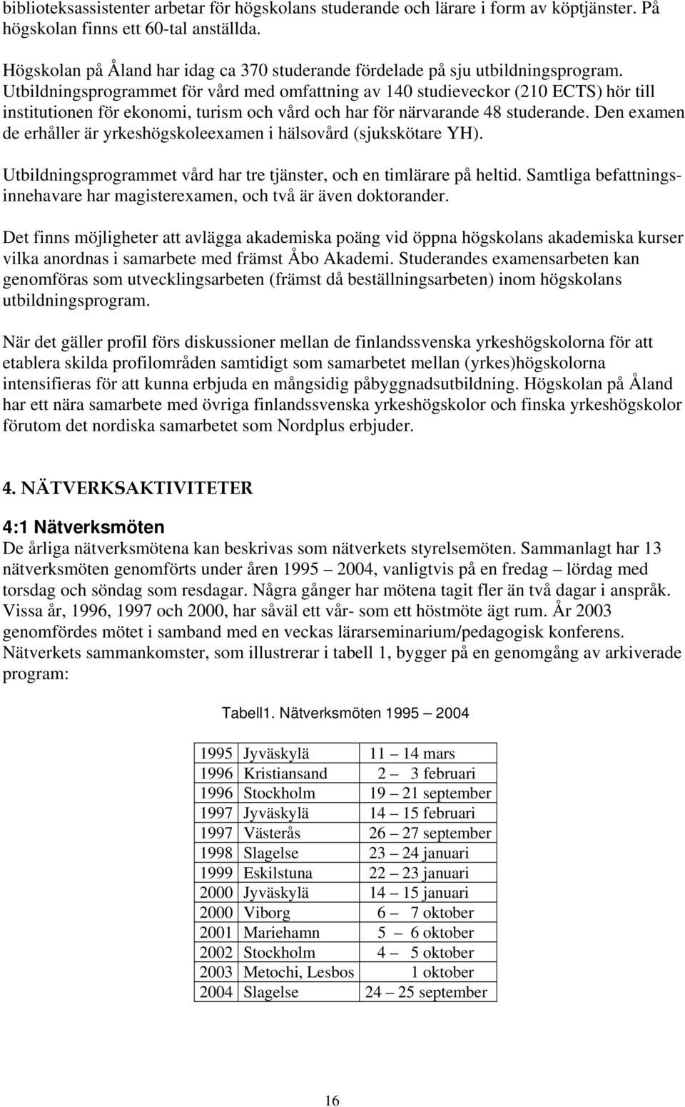 Utbildningsprogrammet för vård med omfattning av 140 studieveckor (210 ECTS) hör till institutionen för ekonomi, turism och vård och har för närvarande 48 studerande.