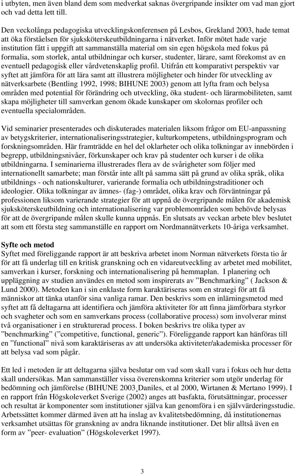 Inför mötet hade varje institution fått i uppgift att sammanställa material om sin egen högskola med fokus på formalia, som storlek, antal utbildningar och kurser, studenter, lärare, samt förekomst