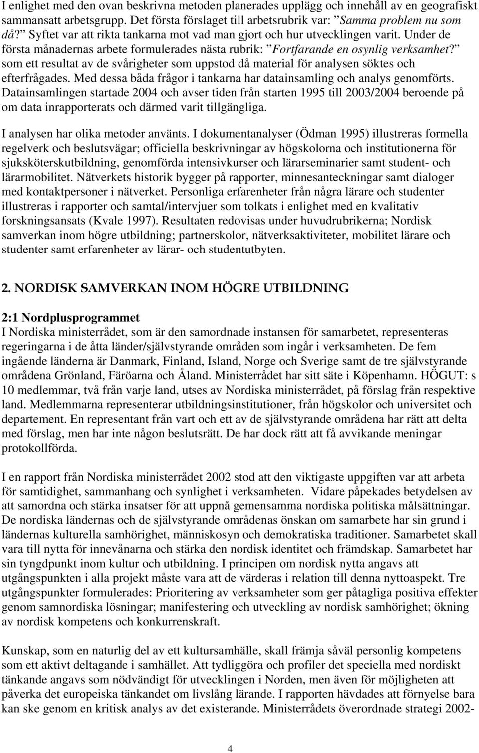 som ett resultat av de svårigheter som uppstod då material för analysen söktes och efterfrågades. Med dessa båda frågor i tankarna har datainsamling och analys genomförts.