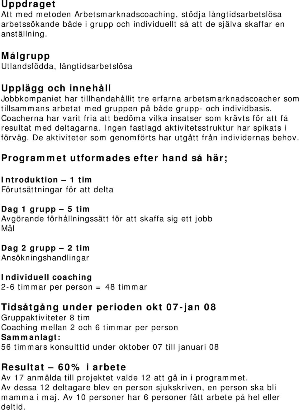 Coacherna har varit fria att bedöma vilka insatser som krävts för att få resultat med deltagarna. Ingen fastlagd aktivitetsstruktur har spikats i förväg.