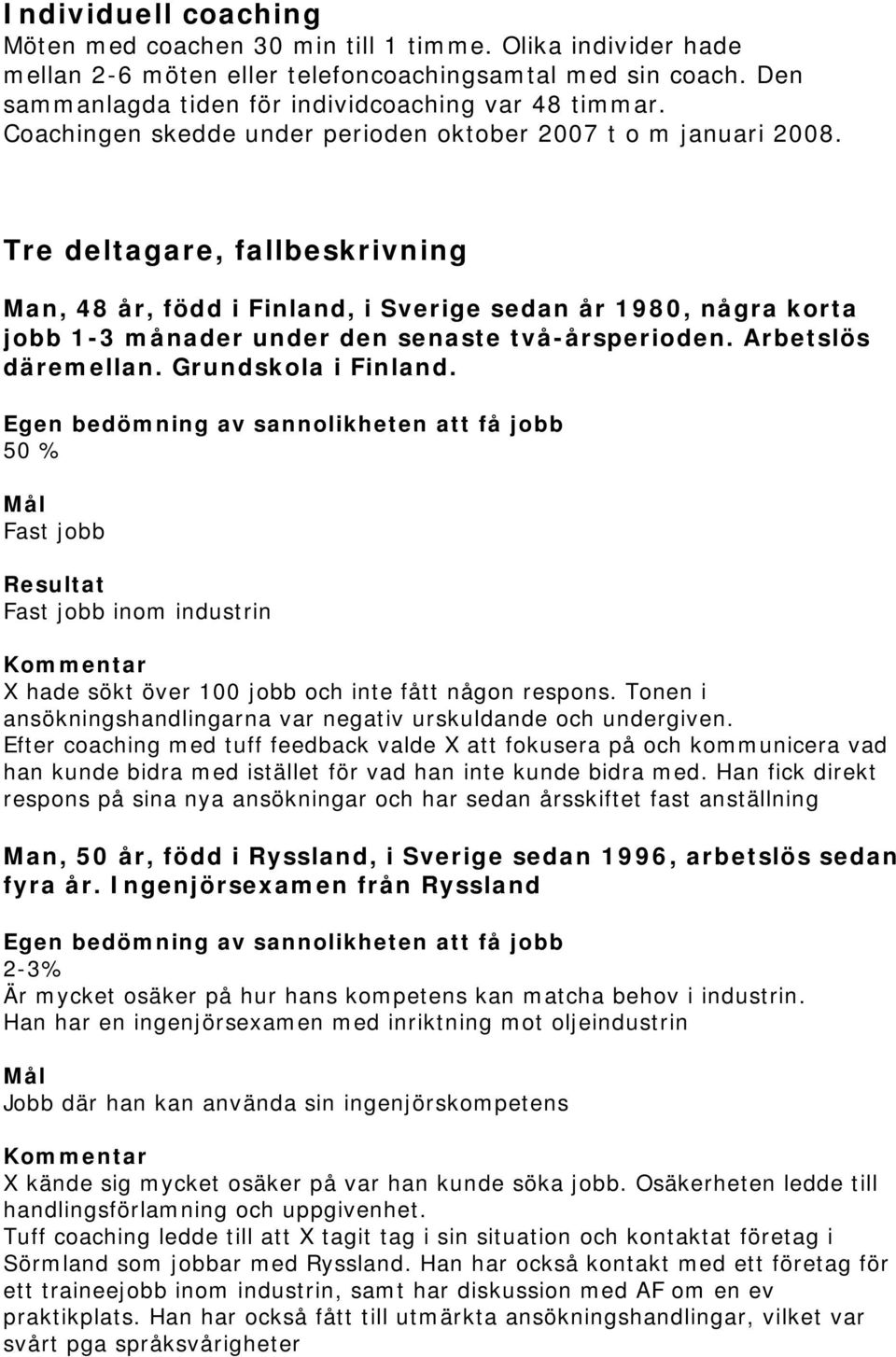 Tre deltagare, fallbeskrivning Man, 48 år, född i Finland, i Sverige sedan år 1980, några korta jobb 1-3 månader under den senaste två-årsperioden. Arbetslös däremellan. Grundskola i Finland.