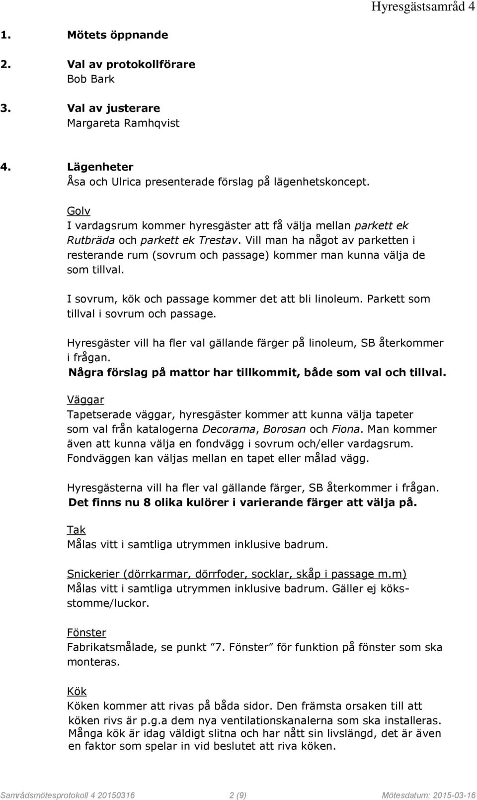 Vill man ha något av parketten i resterande rum (sovrum och passage) kommer man kunna välja de som tillval. I sovrum, kök och passage kommer det att bli linoleum.