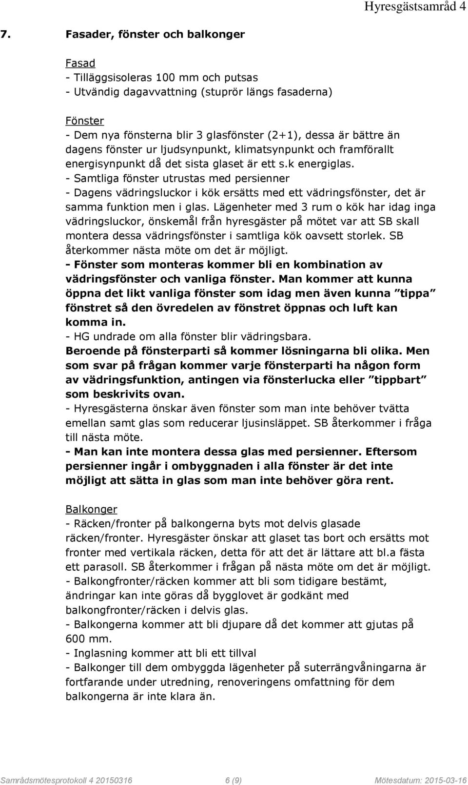 - Samtliga fönster utrustas med persienner - Dagens vädringsluckor i kök ersätts med ett vädringsfönster, det är samma funktion men i glas.