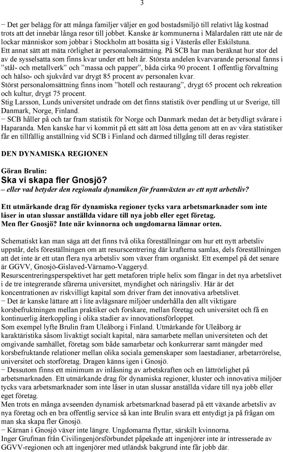 På SCB har man beräknat hur stor del av de sysselsatta som finns kvar under ett helt år. Största andelen kvarvarande personal fanns i stål- och metallverk och massa och papper, båda cirka 90 procent.