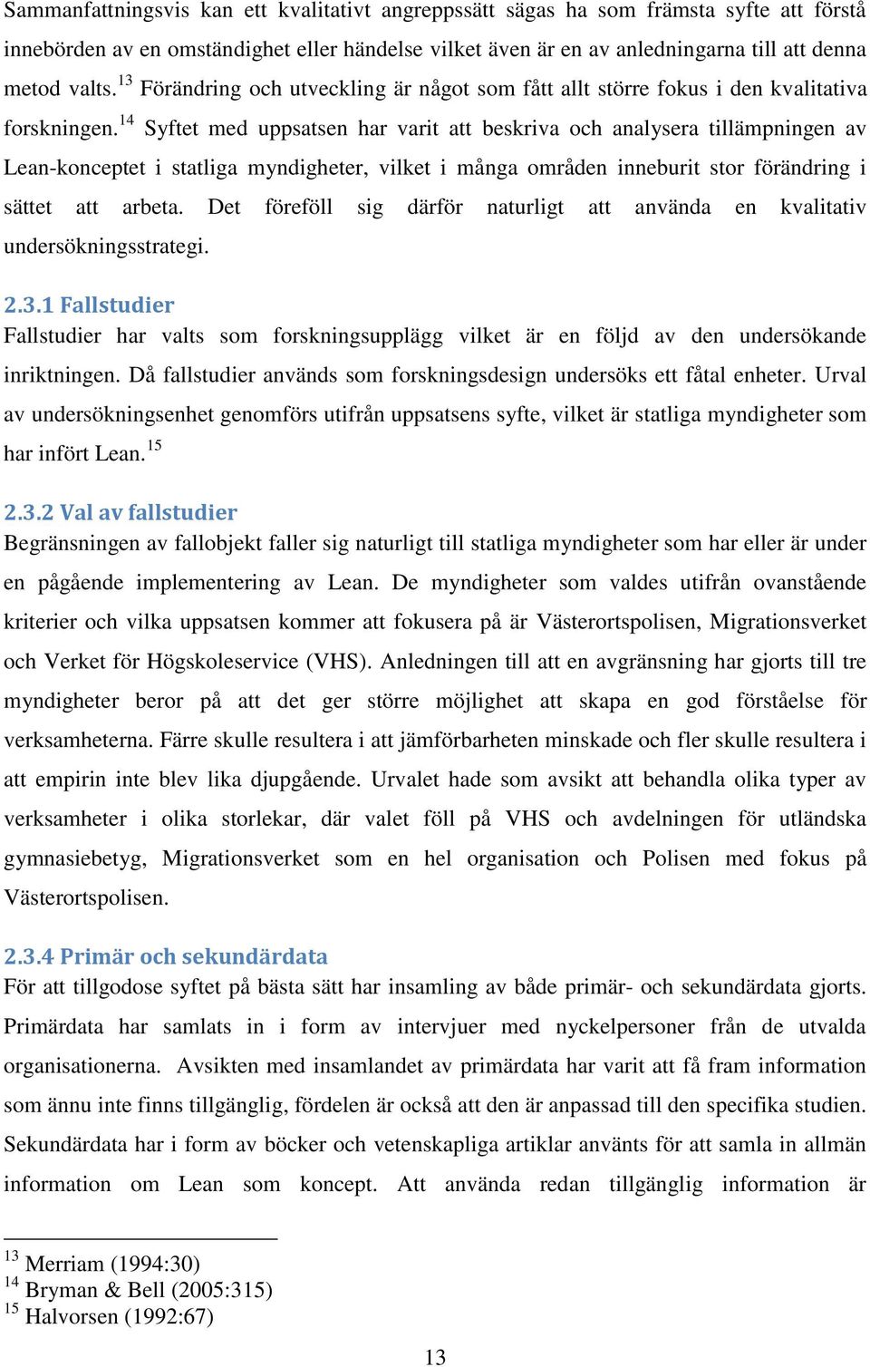 14 Syftet med uppsatsen har varit att beskriva och analysera tillämpningen av Lean-konceptet i statliga myndigheter, vilket i många områden inneburit stor förändring i sättet att arbeta.