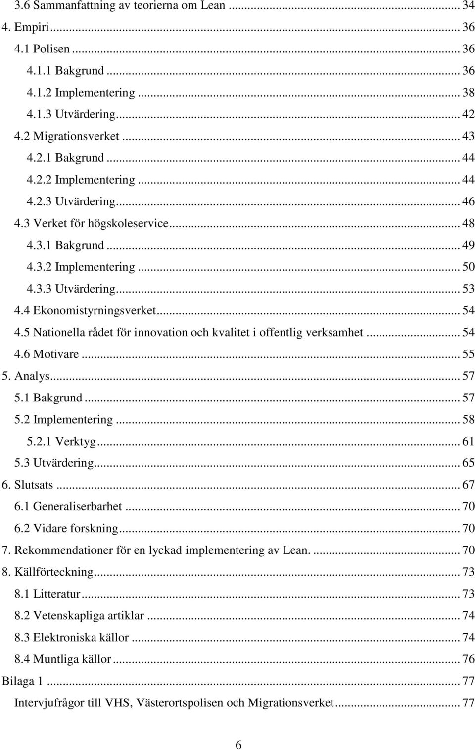 5 Nationella rådet för innovation och kvalitet i offentlig verksamhet... 54 4.6 Motivare... 55 5. Analys... 57 5.1 Bakgrund... 57 5.2 Implementering... 58 5.2.1 Verktyg... 61 5.3 Utvärdering... 65 6.