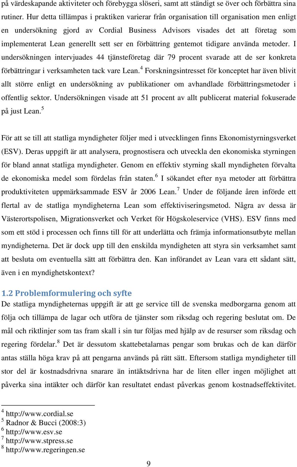 sett ser en förbättring gentemot tidigare använda metoder. I undersökningen intervjuades 44 tjänsteföretag där 79 procent svarade att de ser konkreta förbättringar i verksamheten tack vare Lean.