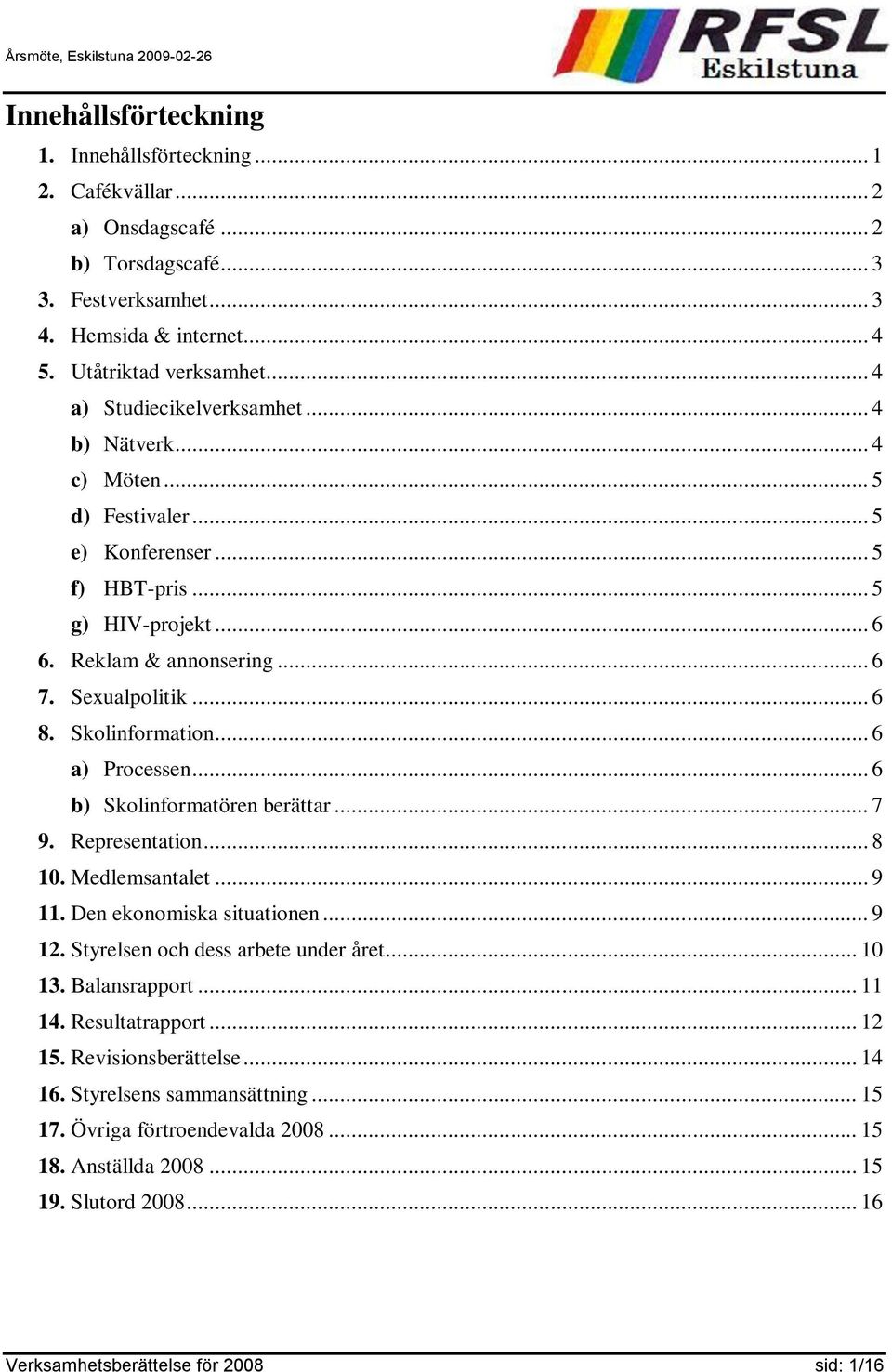 Skolinformation... 6 a) Processen... 6 b) Skolinformatören berättar... 7 9. Representation... 8 10. Medlemsantalet... 9 11. Den ekonomiska situationen... 9 12. Styrelsen och dess arbete under året.