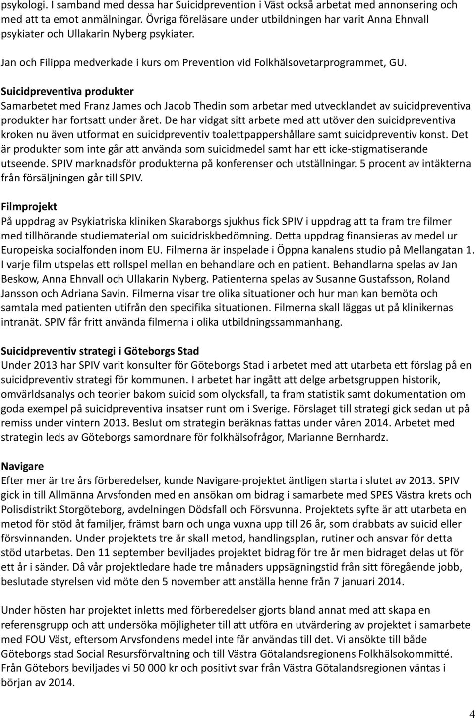 Suicidpreventiva produkter Samarbetet med Franz James och Jacob Thedin som arbetar med utvecklandet av suicidpreventiva produkter har fortsatt under året.