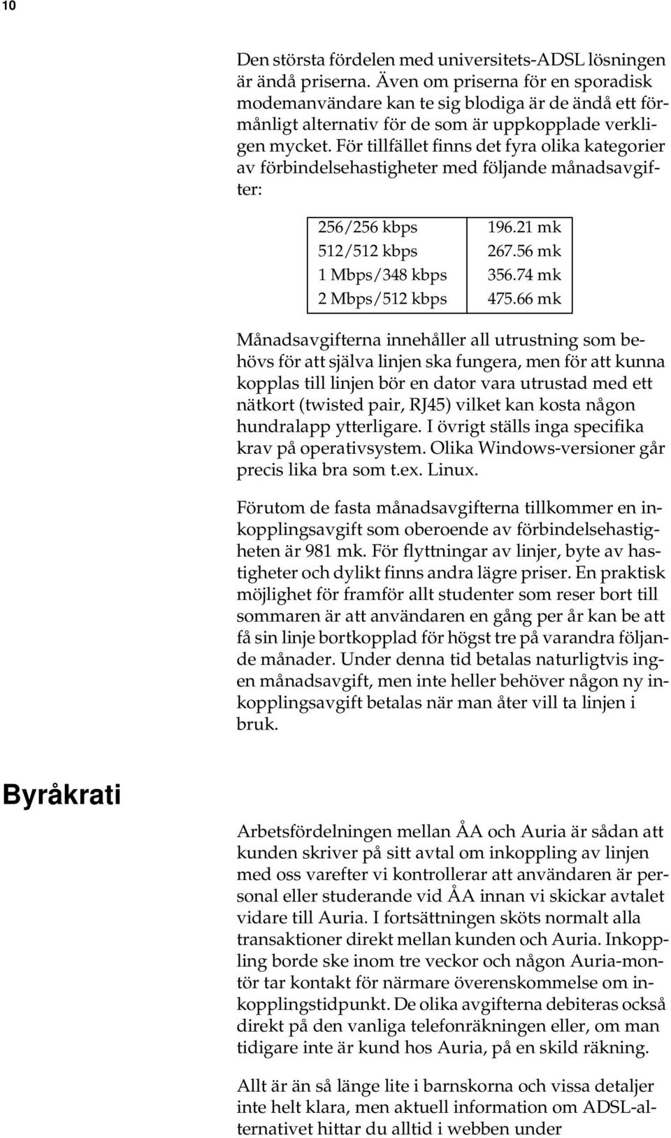 För tillfället finns det fyra olika kategorier av förbindelsehastigheter med följande månadsavgifter: 256/256 kbps 196.21 mk 512/512 kbps 267.56 mk 1 Mbps/348 kbps 356.74 mk 2 Mbps/512 kbps 475.