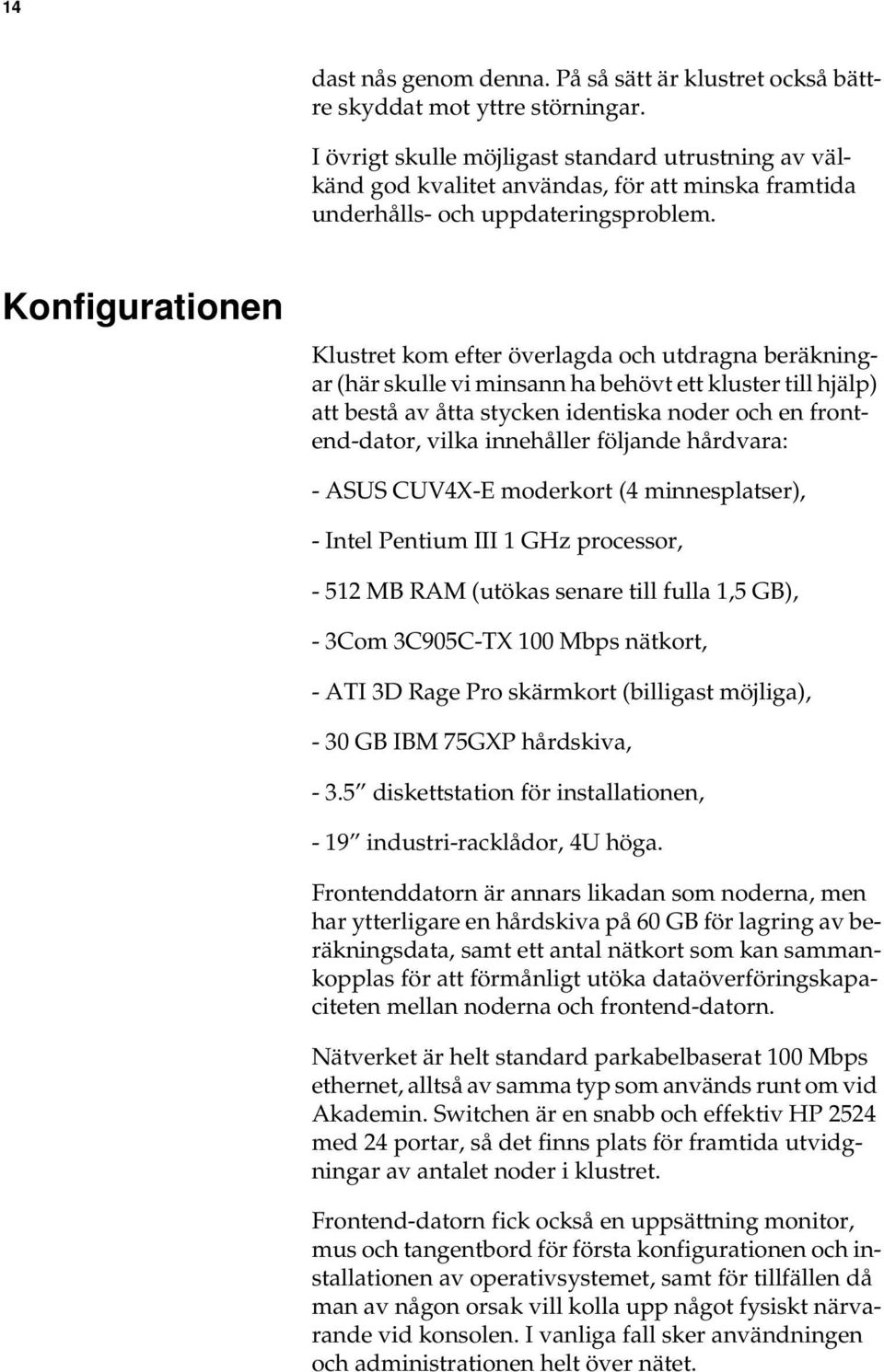 Konfigurationen Klustret kom efter överlagda och utdragna beräkningar (här skulle vi minsann ha behövt ett kluster till hjälp) att bestå av åtta stycken identiska noder och en frontend-dator, vilka