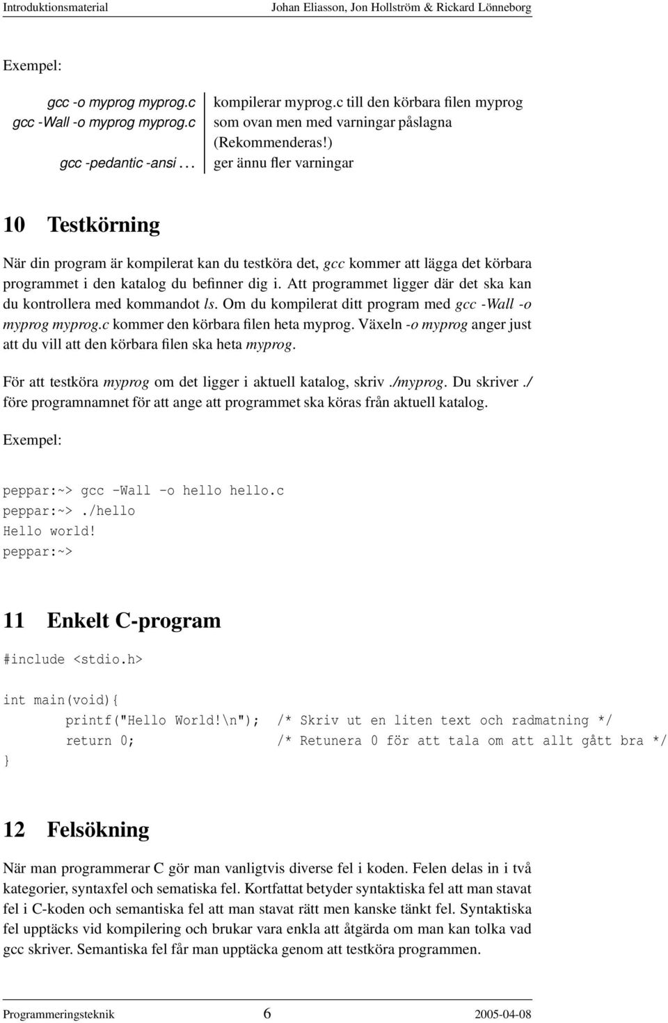 Att programmet ligger där det ska kan du kontrollera med kommandot ls. Om du kompilerat ditt program med gcc -Wall -o myprog myprog.c kommer den körbara filen heta myprog.