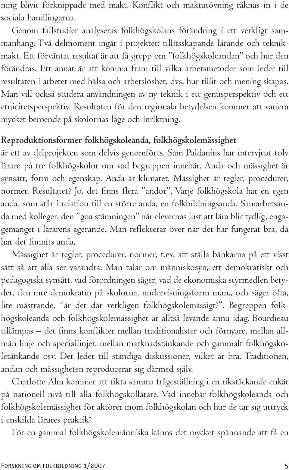 Ett annat är att komma fram till vilka arbetsmetoder som leder till resultaten i arbetet med hälsa och arbetslöshet, dvs. hur tillit och mening skapas.