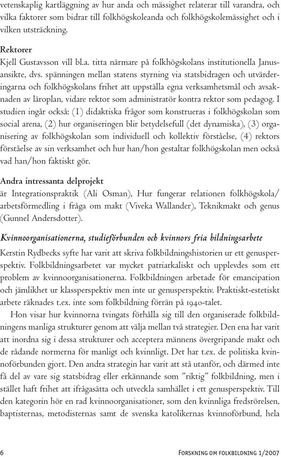 spänningen mellan statens styrning via statsbidragen och utvärderingarna och folkhögskolans frihet att uppställa egna verksamhetsmål och avsaknaden av läroplan, vidare rektor som administratör kontra