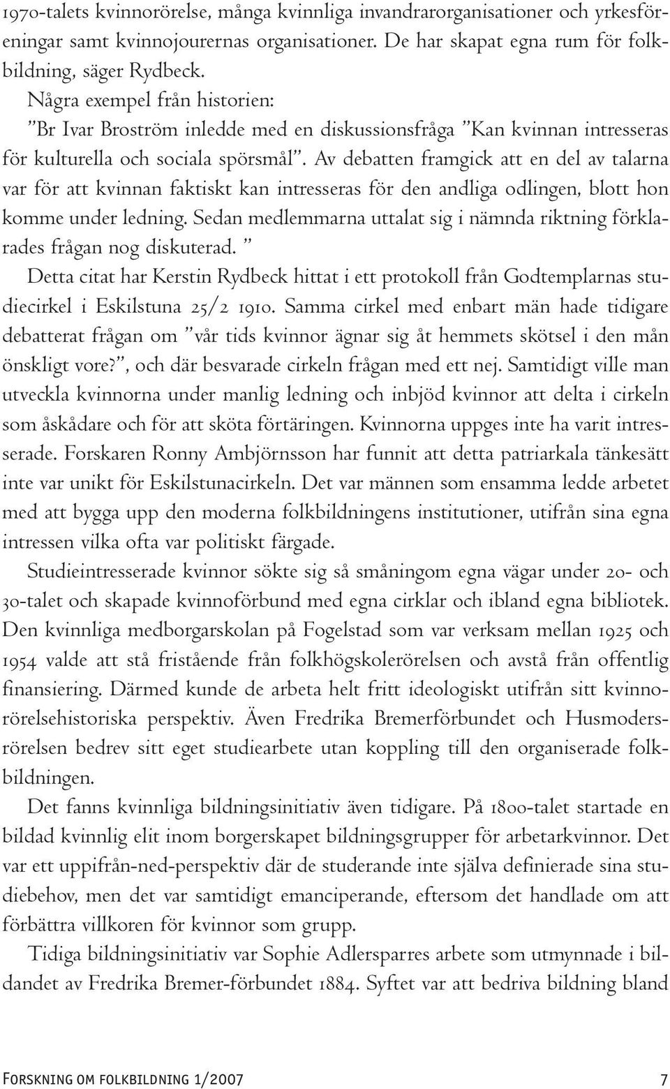 Av debatten framgick att en del av talarna var för att kvinnan faktiskt kan intresseras för den andliga odlingen, blott hon komme under ledning.