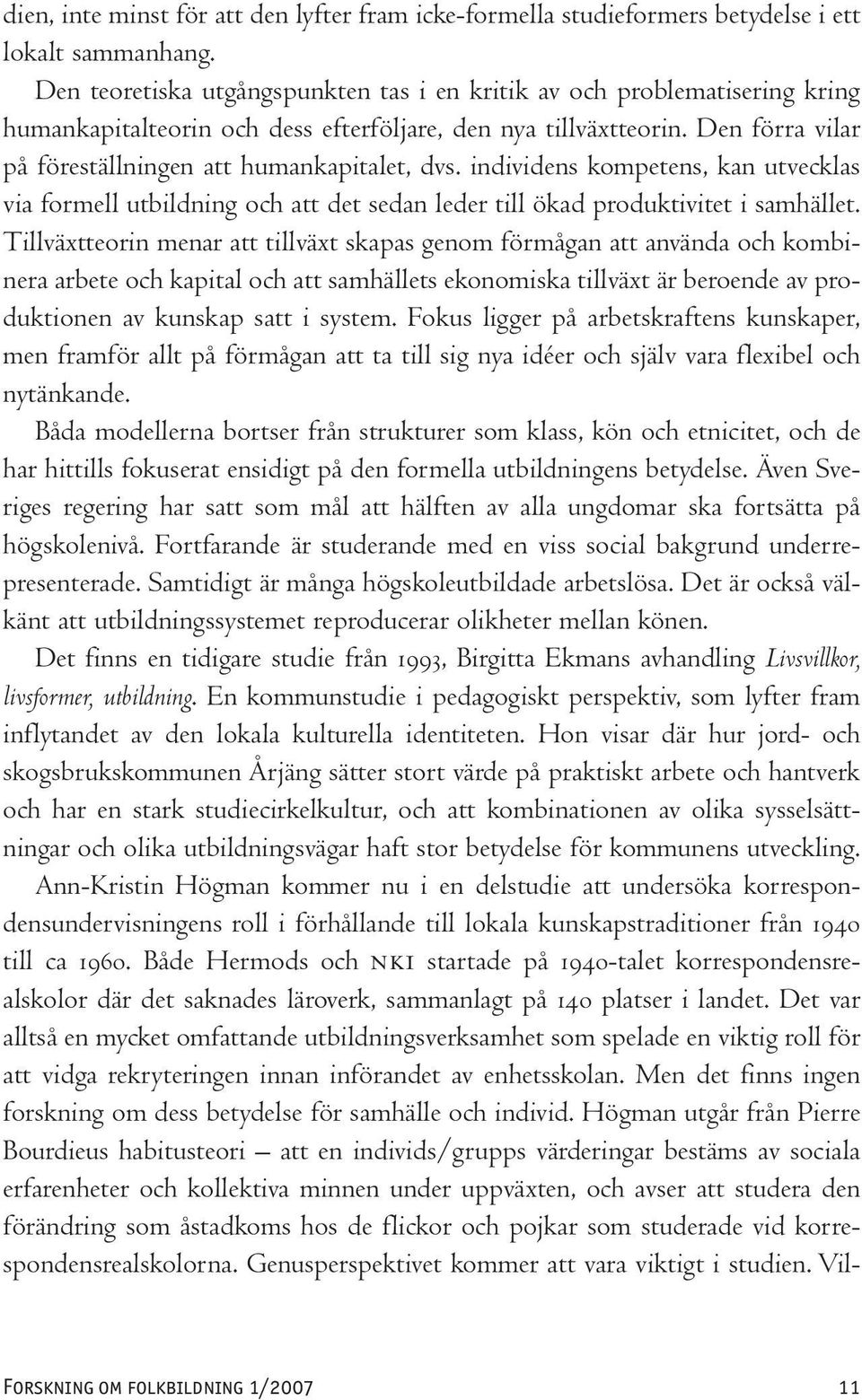 Den förra vilar på föreställningen att humankapitalet, dvs. individens kompetens, kan utvecklas via formell utbildning och att det sedan leder till ökad produktivitet i samhället.