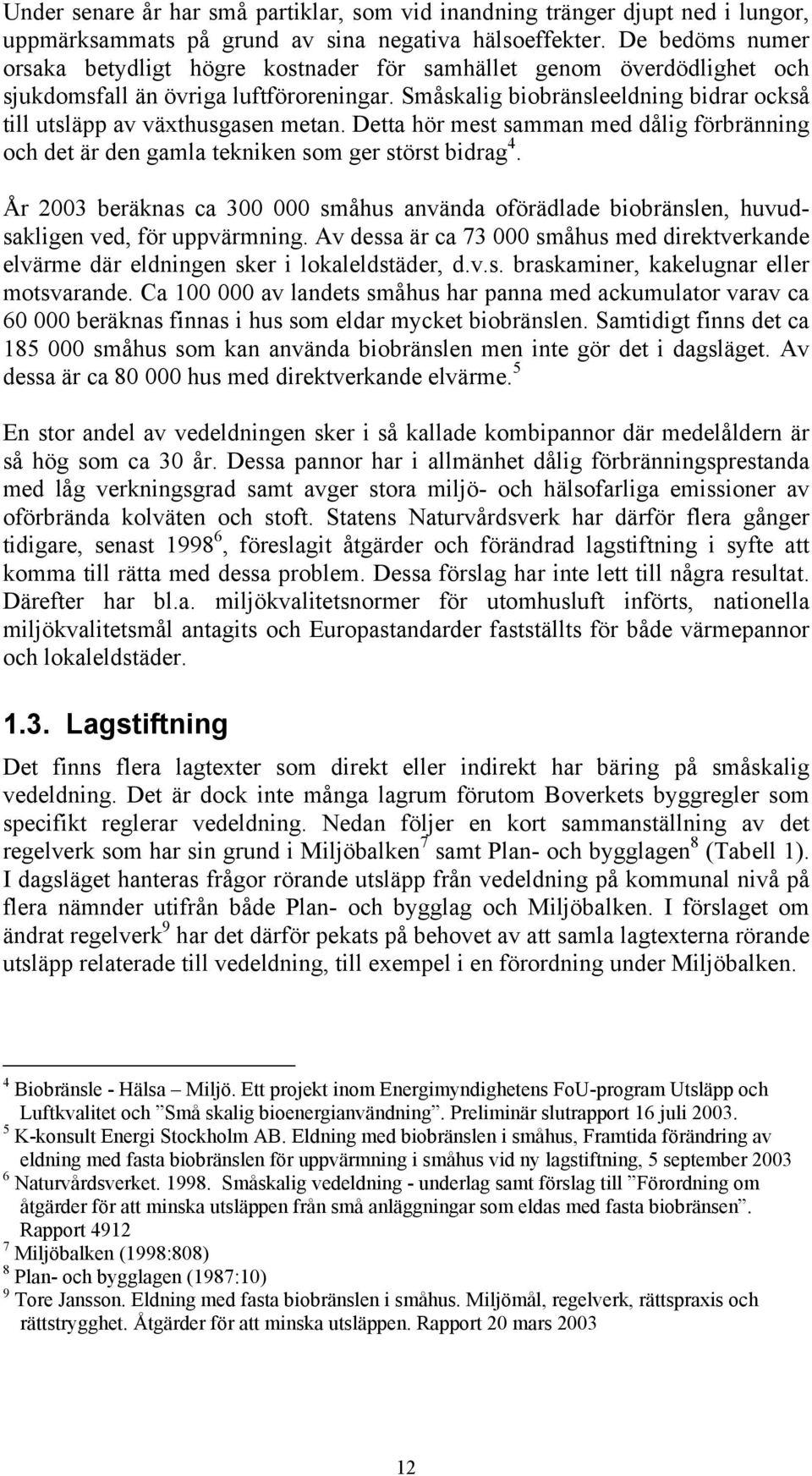 Småskalig biobränsleeldning bidrar också till utsläpp av växthusgasen metan. Detta hör mest samman med dålig förbränning och det är den gamla tekniken som ger störst bidrag 4.