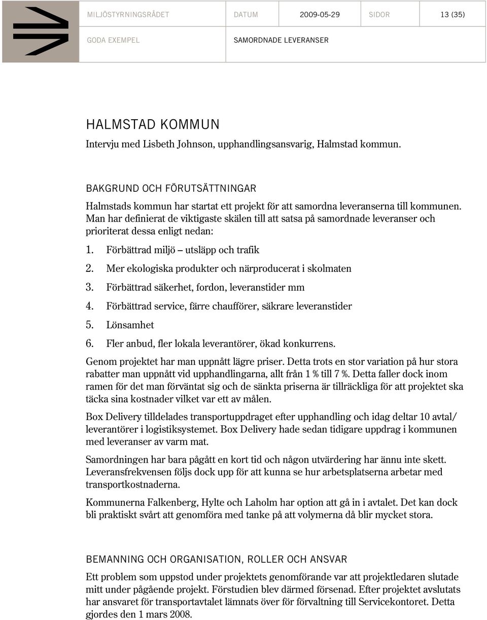 Man har definierat de viktigaste skälen till att satsa på samordnade leveranser och prioriterat dessa enligt nedan: 1. Förbättrad miljö utsläpp och trafik 2.