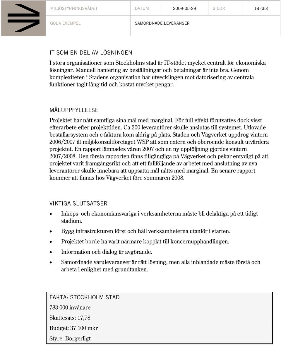 Genom komplexiteten i Stadens organisation har utvecklingen mot datorisering av centrala funktioner tagit lång tid och kostat mycket pengar.