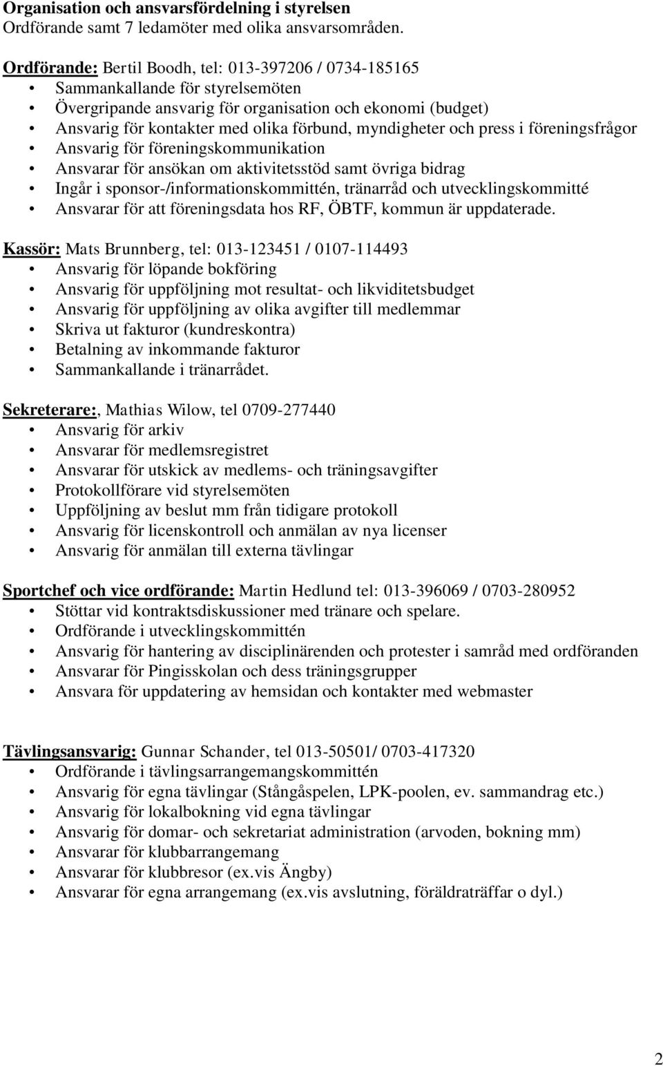 myndigheter och press i föreningsfrågor Ansvarig för föreningskommunikation Ansvarar för ansökan om aktivitetsstöd samt övriga bidrag Ingår i sponsor-/informationskommittén, tränarråd och