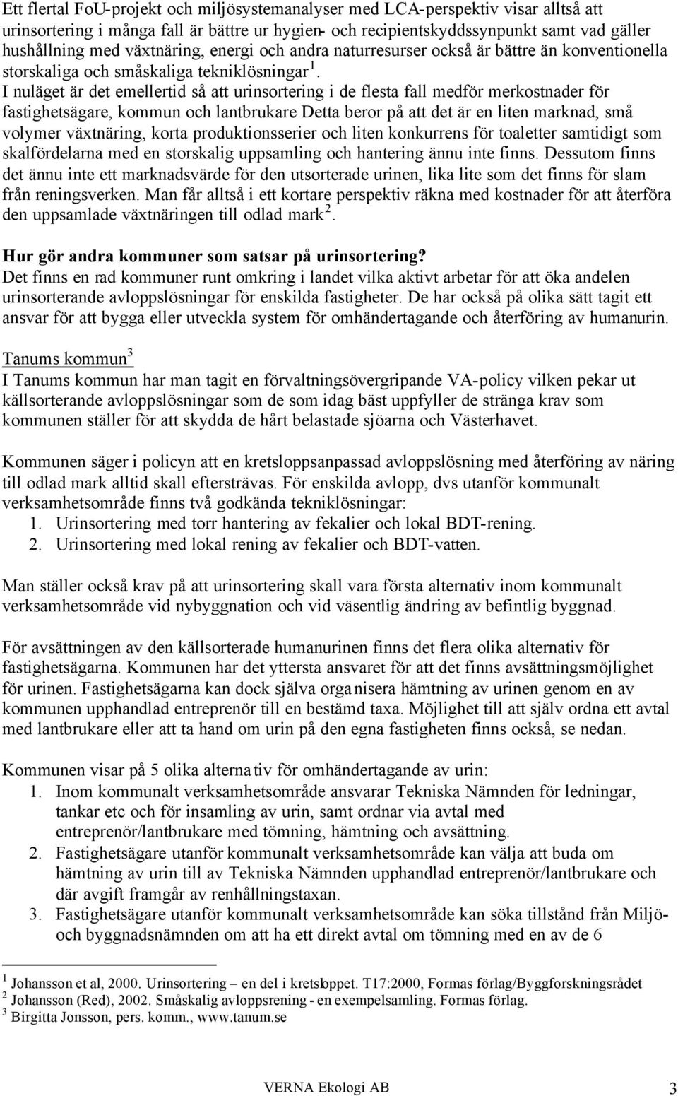 I nuläget är det emellertid så att urinsortering i de flesta fall medför merkostnader för fastighetsägare, kommun och lantbrukare Detta beror på att det är en liten marknad, små volymer växtnäring,