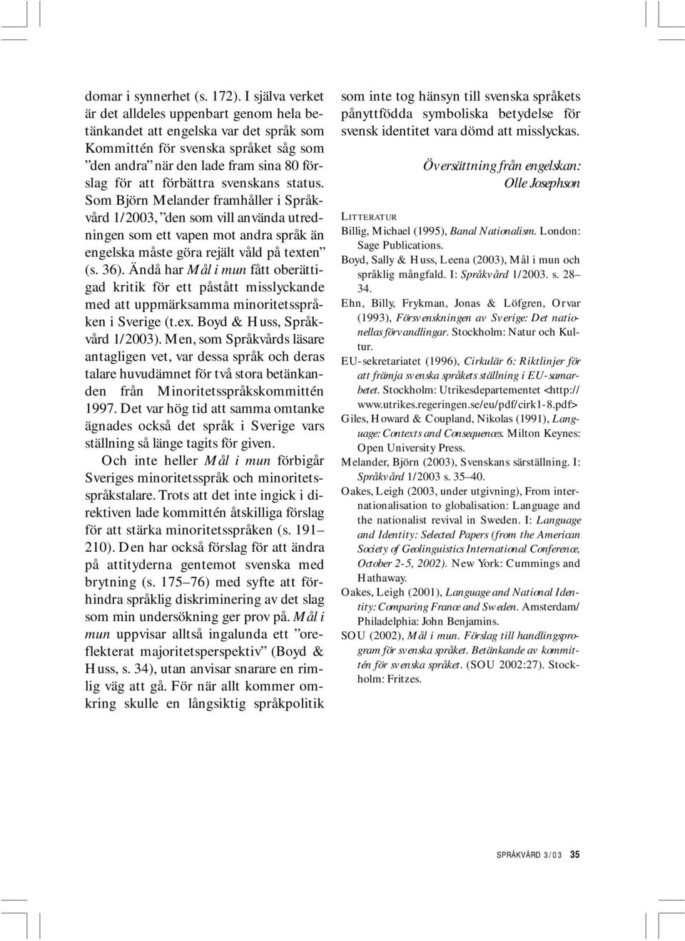 svenskans status. Som Björn Melander framhåller i Språkvård 1/2003, den som vill använda utredningen som ett vapen mot andra språk än engelska måste göra rejält våld på texten (s. 36).