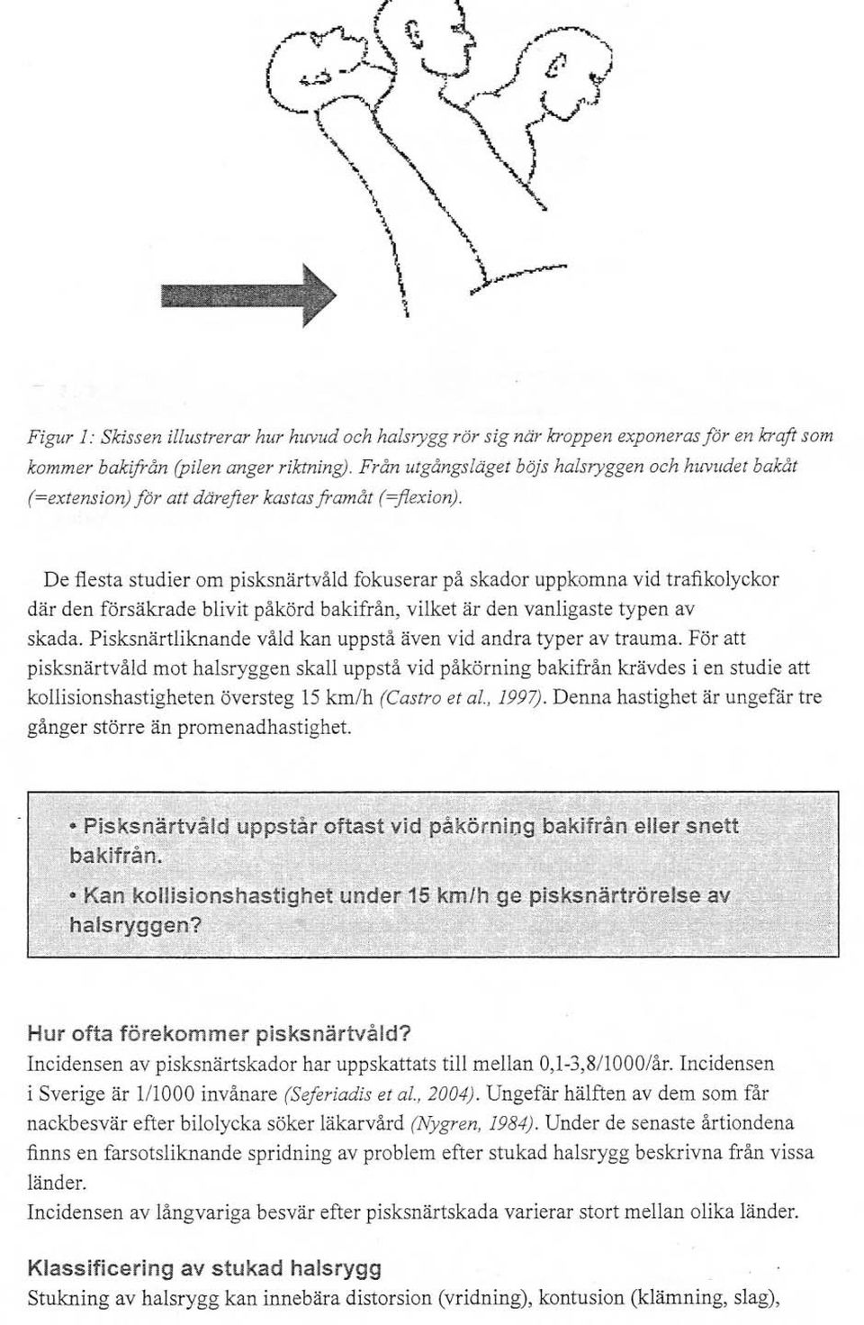 De flesta studier om pisksnärtvåld fokuserar på skador uppkomna vid trafikolyckor där den försäkrade blivit påkörd bakifrån, vilket är den vanligaste typen av skada.