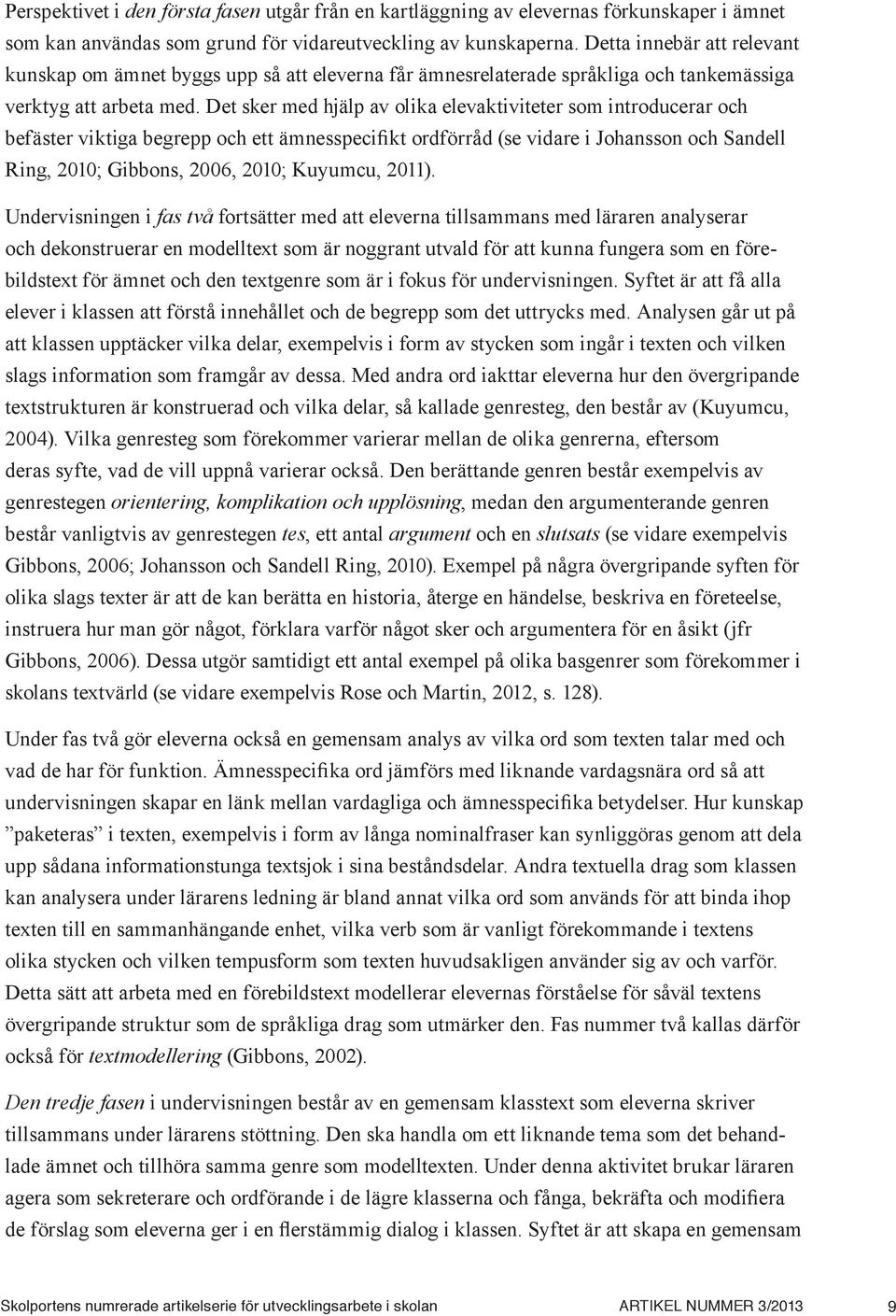 Det sker med hjälp av olika elevaktiviteter som introducerar och befäster viktiga begrepp och ett ämnesspecifikt ordförråd (se vidare i Johansson och Sandell Ring, 2010; Gibbons, 2006, 2010; Kuyumcu,