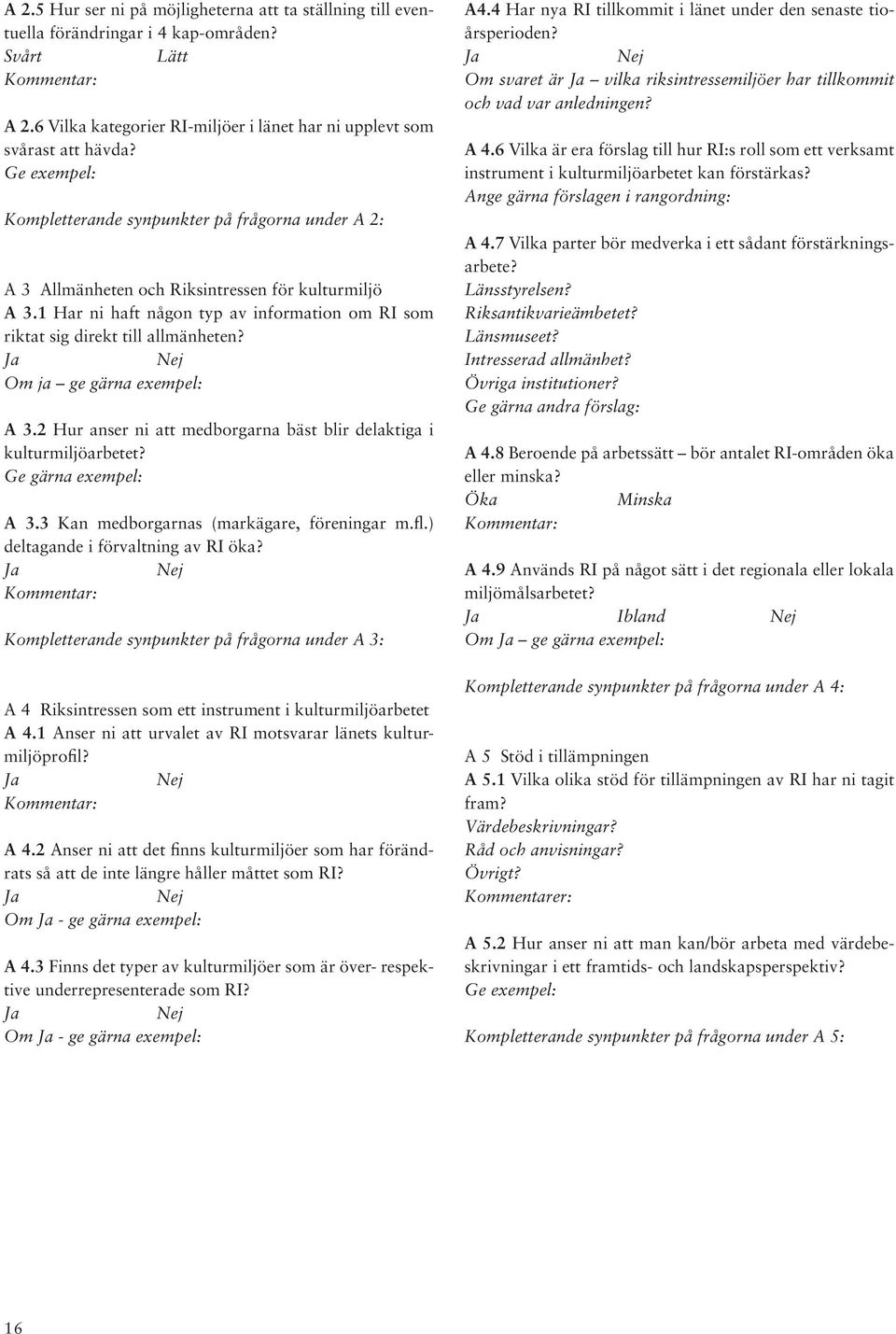 Om ja ge gärna exempel: A 3.2 Hur anser ni att medborgarna bäst blir delaktiga i kulturmiljöarbetet? Ge gärna exempel: A 3.3 Kan medborgarnas (markägare, föreningar m.fl.