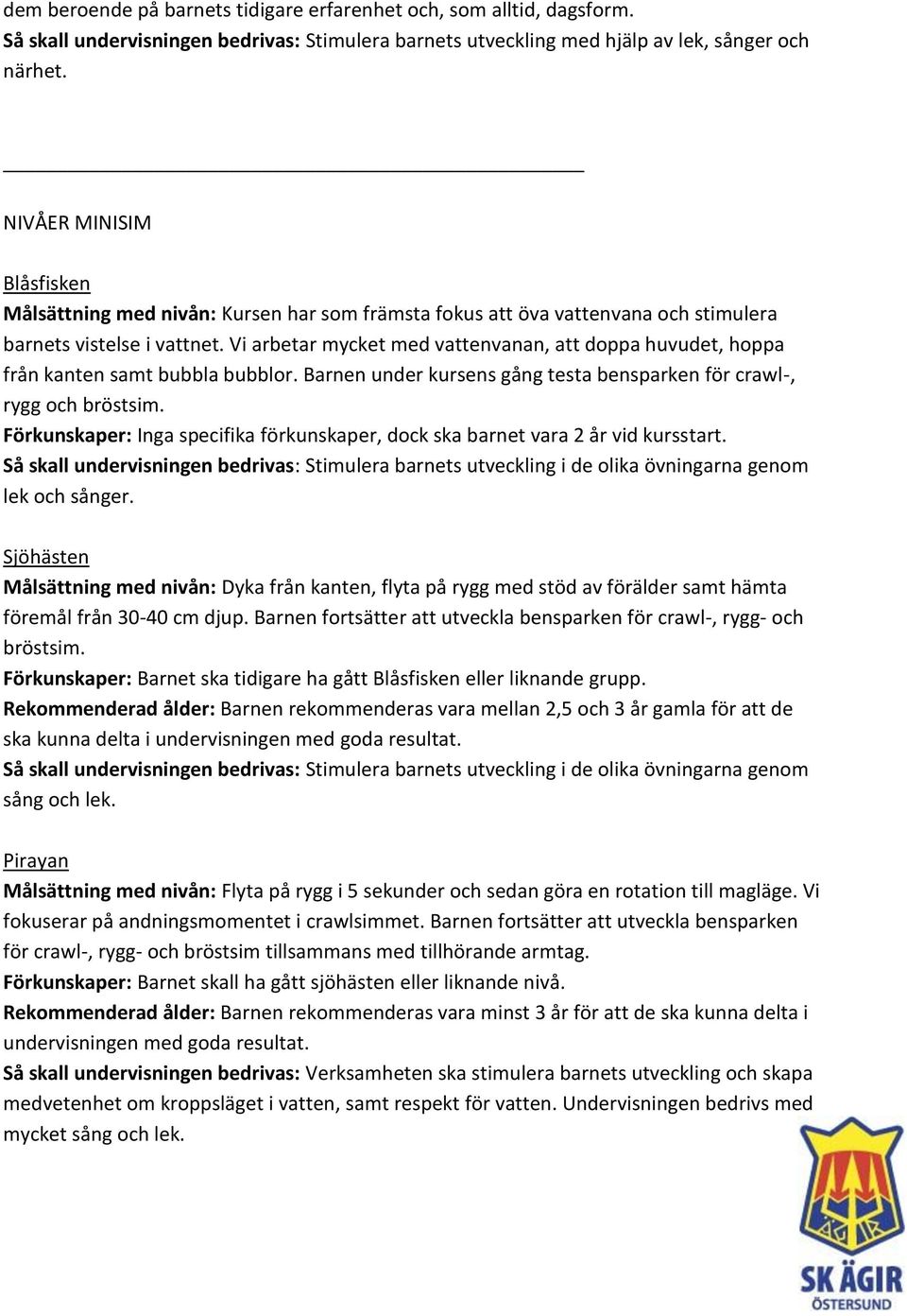 Vi arbetar mycket med vattenvanan, att doppa huvudet, hoppa från kanten samt bubbla bubblor. Barnen under kursens gång testa bensparken för crawl-, rygg och bröstsim.