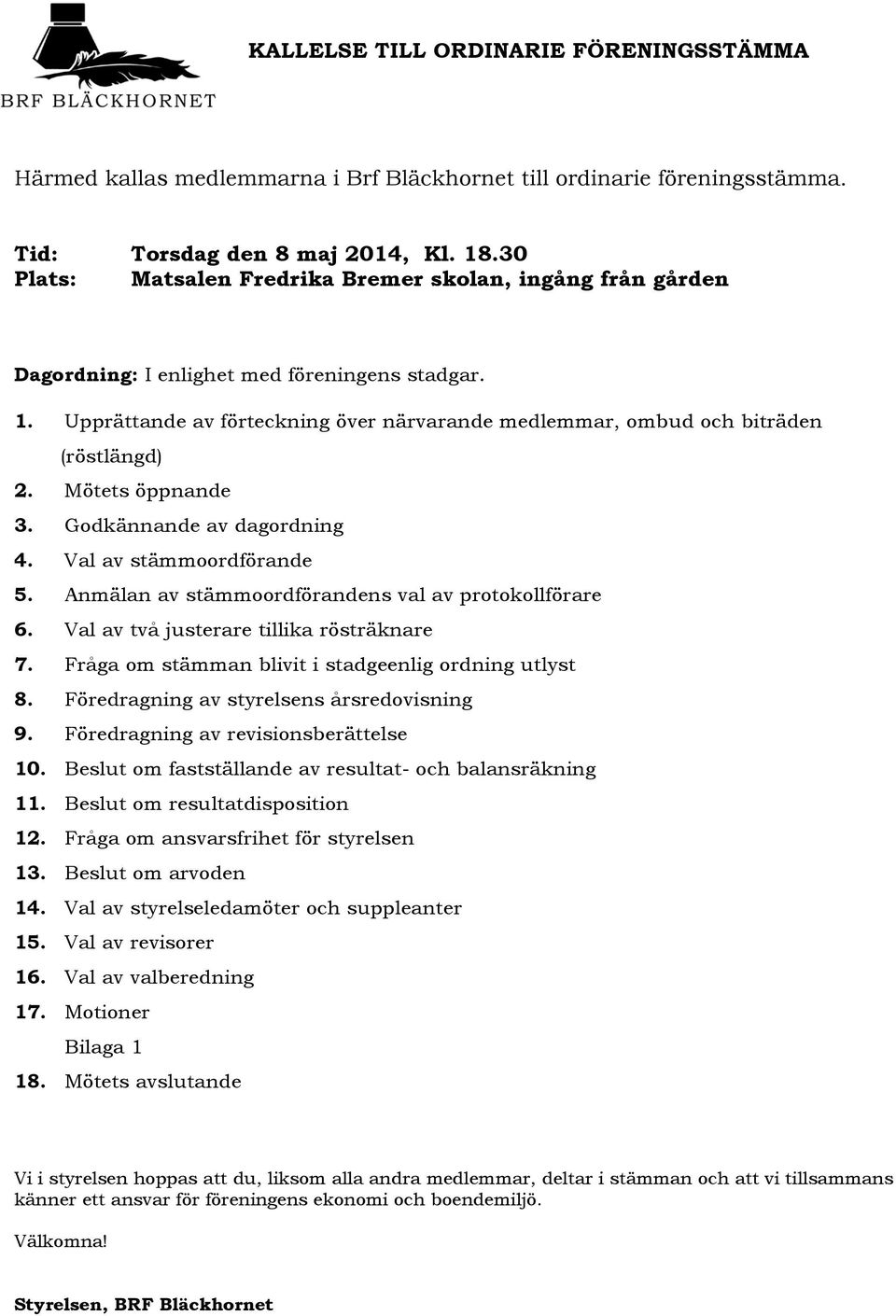 Mötets öppnande 3. Godkännande av dagordning 4. Val av stämmoordförande 5. Anmälan av stämmoordförandens val av protokollförare 6. Val av två justerare tillika rösträknare 7.