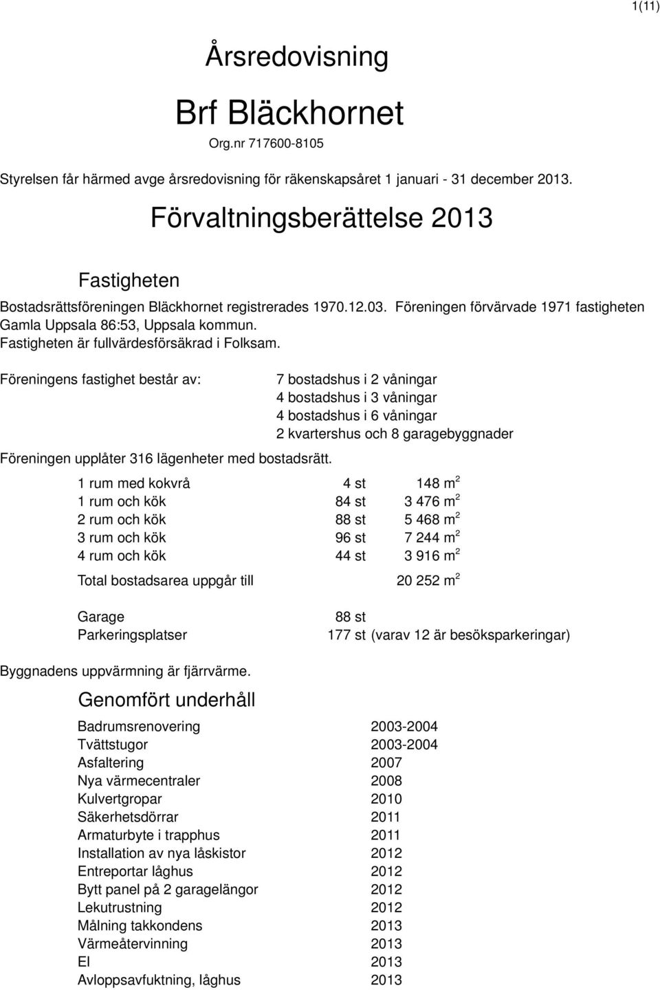 Fastigheten är fullvärdesförsäkrad i Folksam. Föreningens fastighet består av: Föreningen upplåter 316 lägenheter med bostadsrätt.