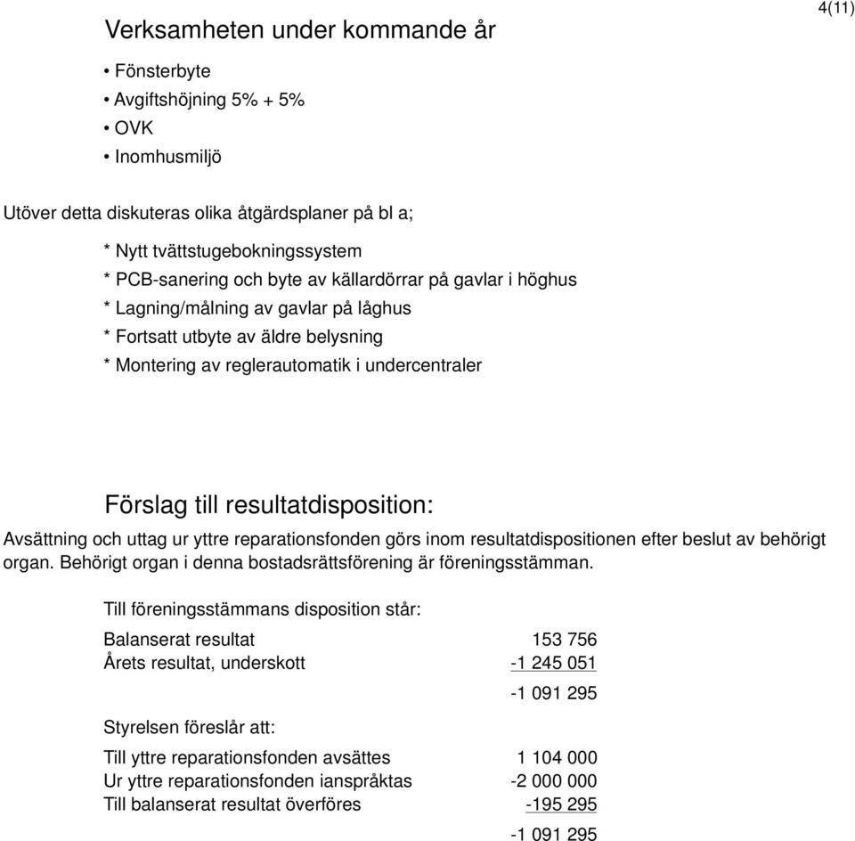 Avsättning och uttag ur yttre reparationsfonden görs inom resultatdispositionen efter beslut av behörigt organ. Behörigt organ i denna bostadsrättsförening är föreningsstämman.