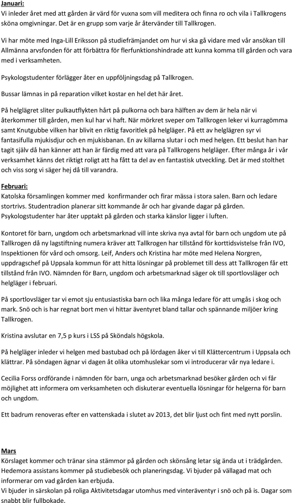 vara med i verksamheten. Psykologstudenter förlägger åter en uppföljningsdag på Tallkrogen. Bussar lämnas in på reparation vilket kostar en hel det här året.