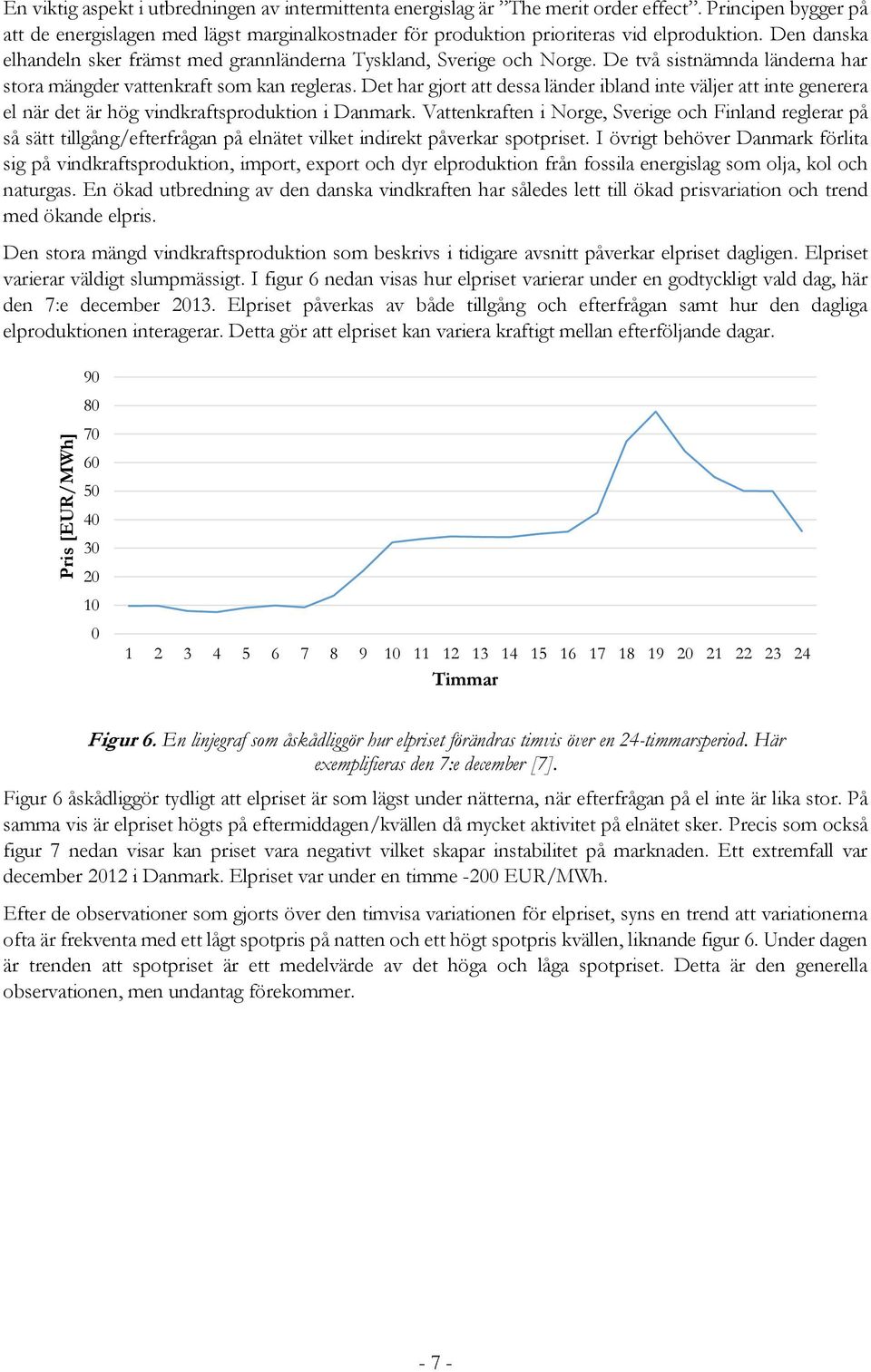 De två sistnämnda länderna har stora mängder vattenkraft som kan regleras. Det har gjort att dessa länder ibland inte väljer att inte generera el när det är hög vindkraftsproduktion i Danmark.