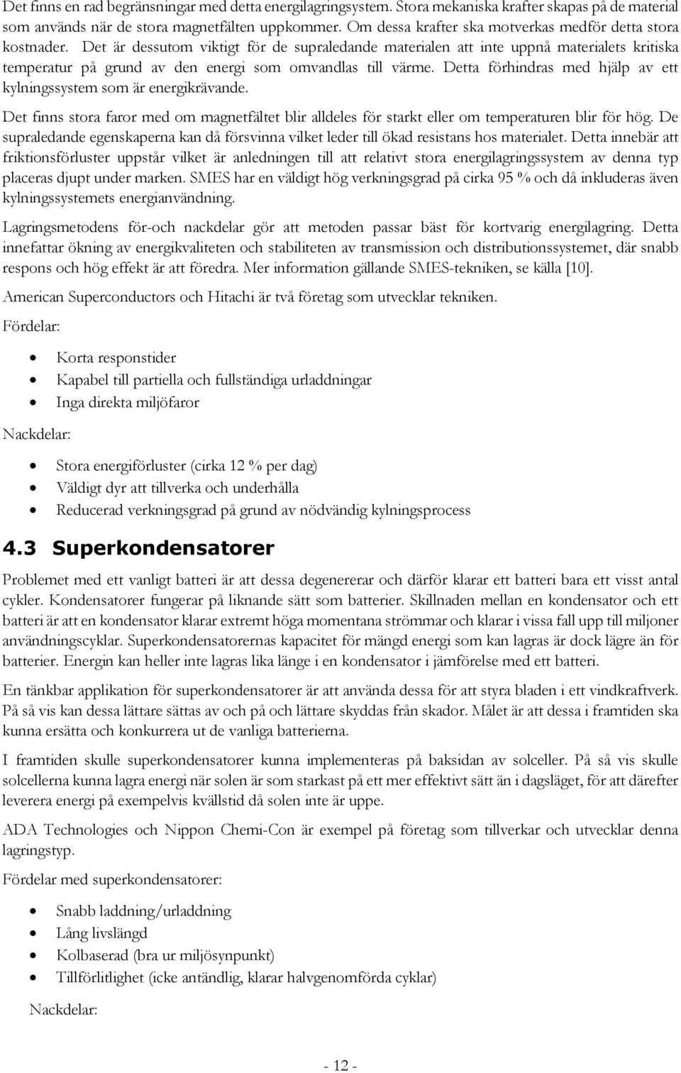 Det är dessutom viktigt för de supraledande materialen att inte uppnå materialets kritiska temperatur på grund av den energi som omvandlas till värme.