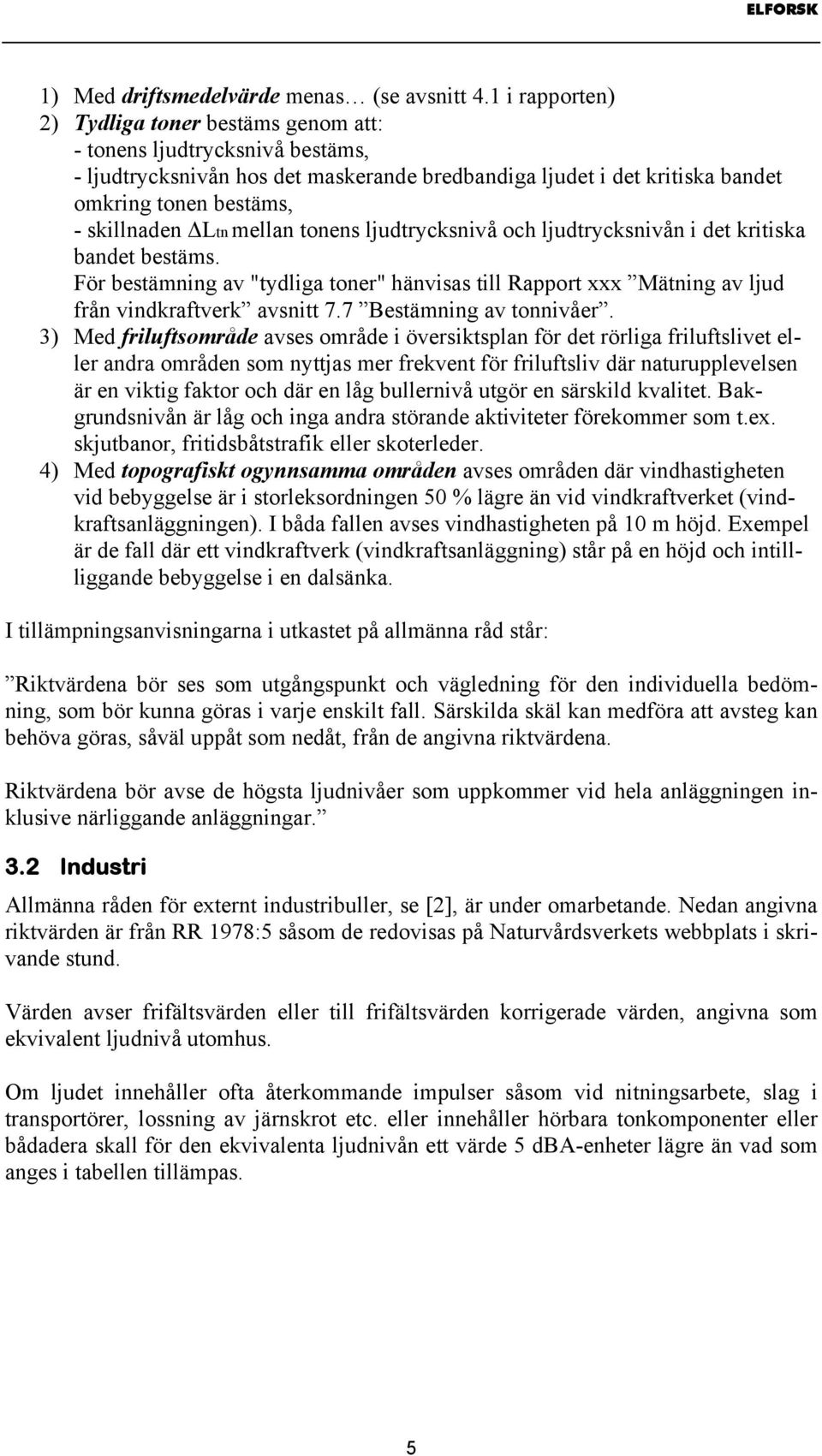 Ltn mellan tonens ljudtrycksnivå och ljudtrycksnivån i det kritiska bandet bestäms. För bestämning av "tydliga toner" hänvisas till Rapport xxx Mätning av ljud från vindkraftverk avsnitt 7.