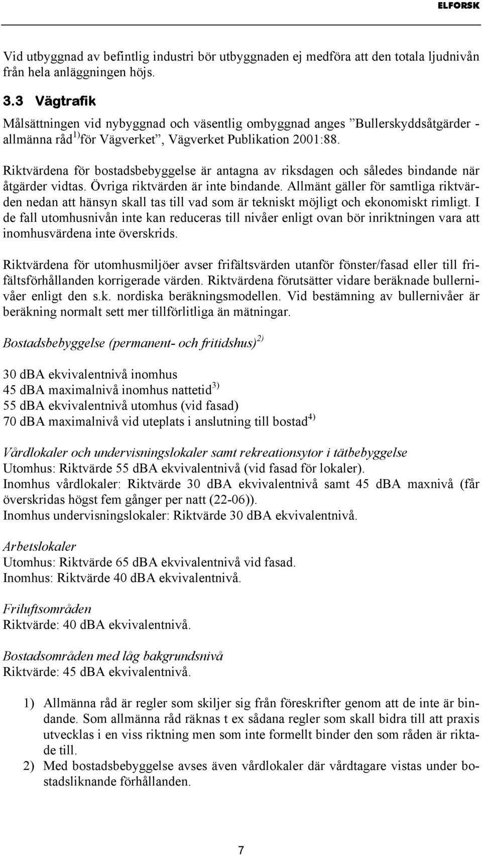 Riktvärdena för bostadsbebyggelse är antagna av riksdagen och således bindande när åtgärder vidtas. Övriga riktvärden är inte bindande.