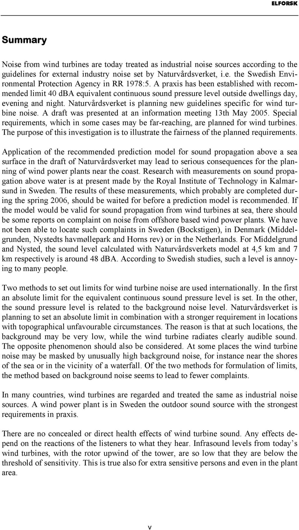 Naturvårdsverket is planning new guidelines specific for wind turbine noise. A draft was presented at an information meeting 13th May 2005.