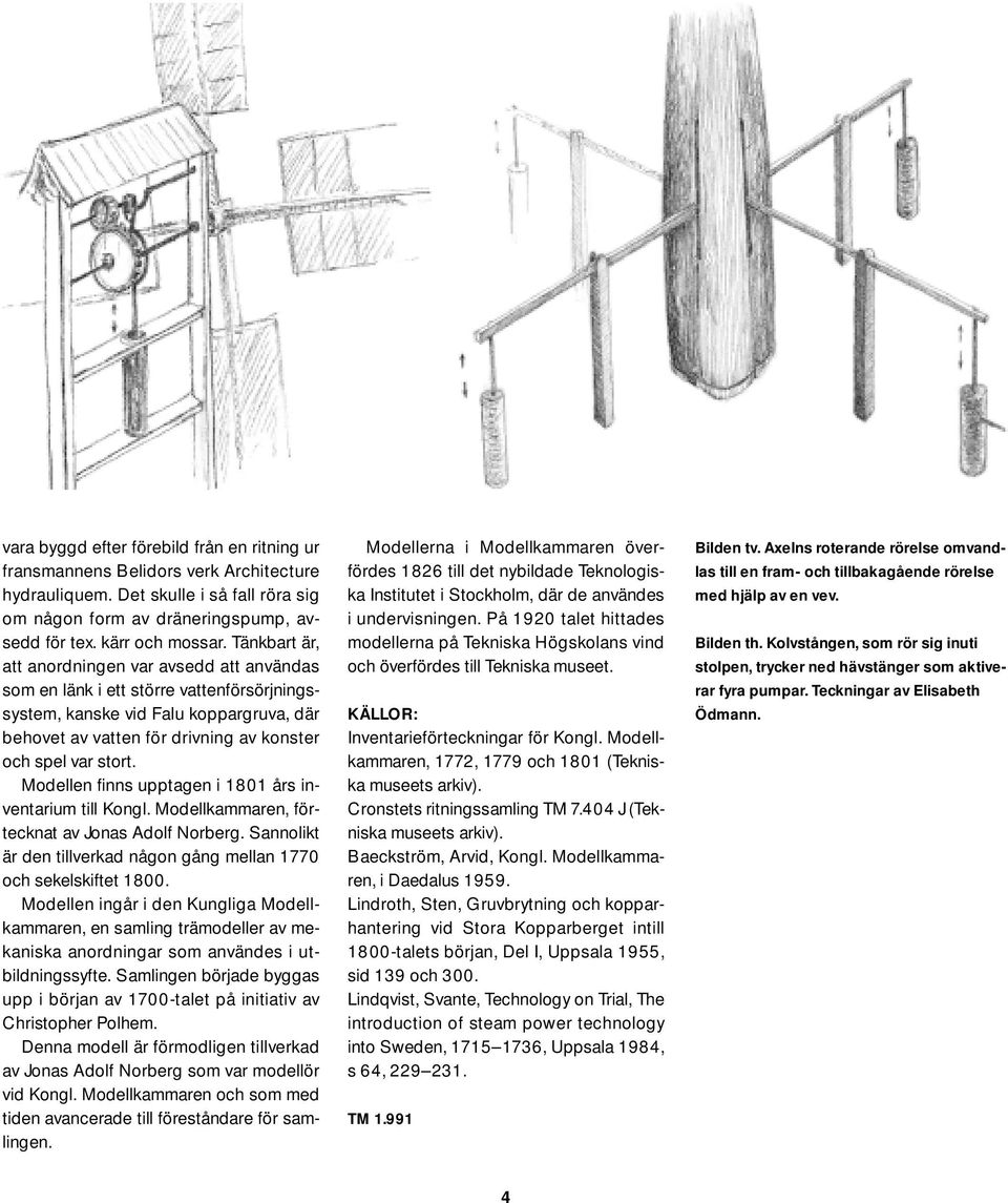 Modellen finns upptagen i 1801 års inventarium till Kongl. Modellkammaren, förtecknat av Jonas Adolf Norberg. Sannolikt är den tillverkad någon gång mellan 1770 och sekelskiftet 1800.