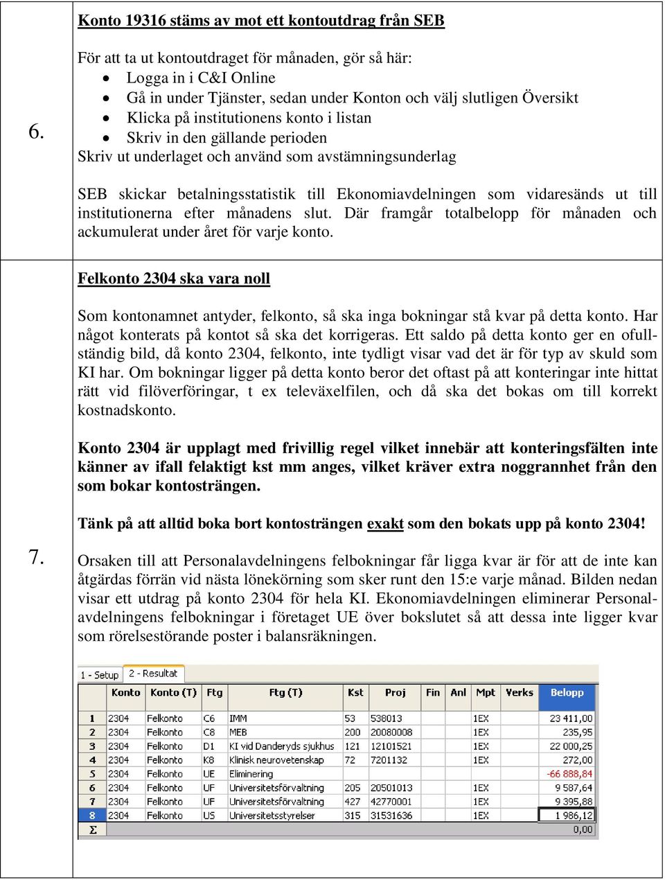 gällande perioden Skriv ut underlaget och använd som avstämningsunderlag SEB skickar betalningsstatistik till Ekonomiavdelningen som vidaresänds ut till institutionerna efter månadens slut.