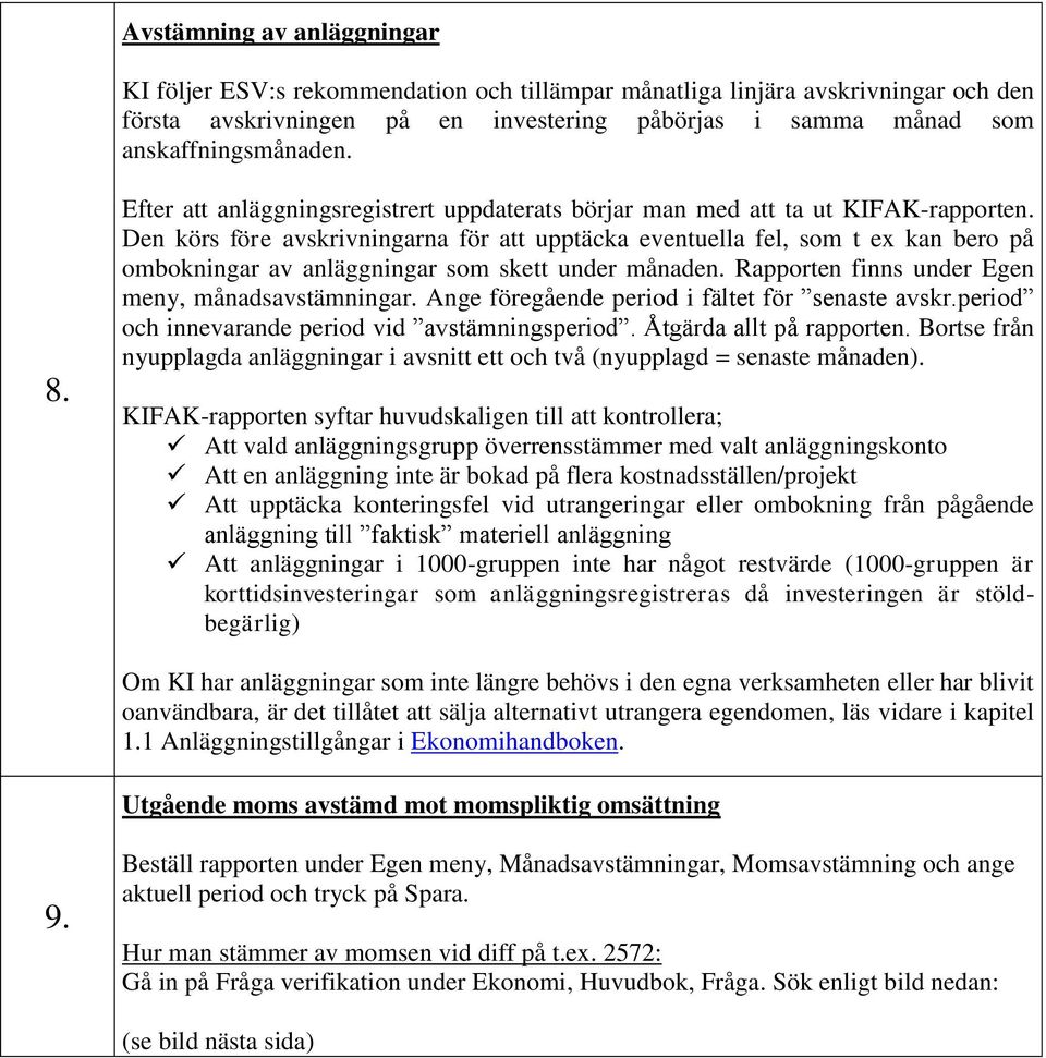 Den körs före avskrivningarna för att upptäcka eventuella fel, som t ex kan bero på ombokningar av anläggningar som skett under månaden. Rapporten finns under Egen meny, månadsavstämningar.