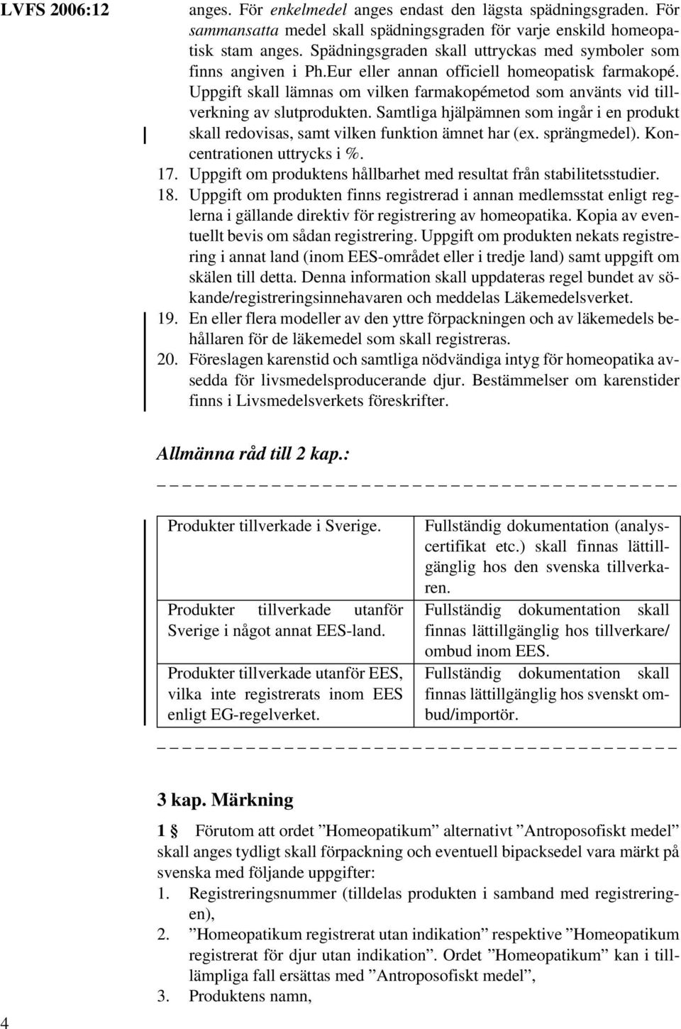 Uppgift skall lämnas om vilken farmakopémetod som använts vid tillverkning av slutprodukten. Samtliga hjälpämnen som ingår i en produkt skall redovisas, samt vilken funktion ämnet har (ex.