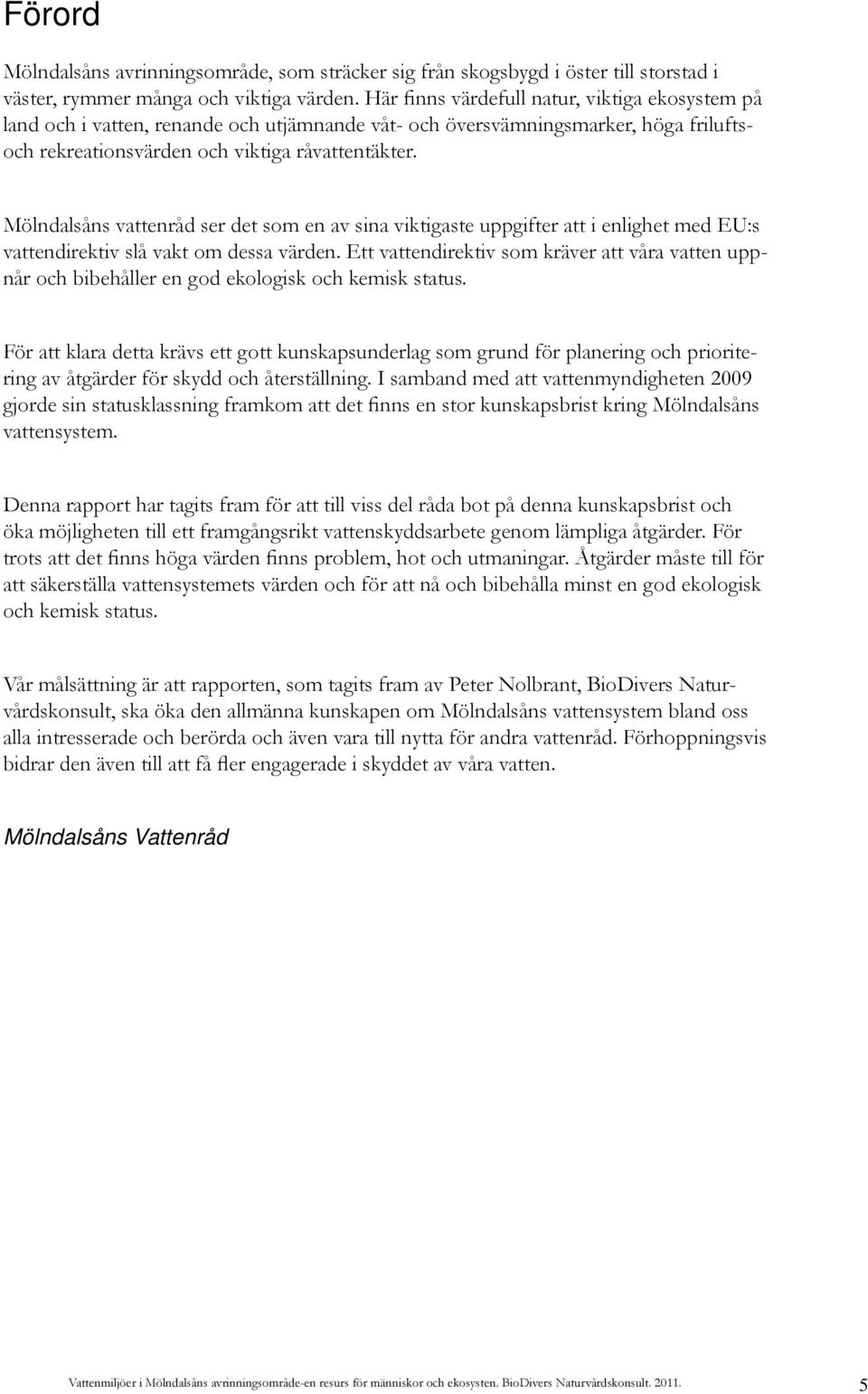 Mölndalsåns vattenråd ser det som en av sina viktigaste uppgifter att i enlighet med EU:s vattendirektiv slå vakt om dessa värden.