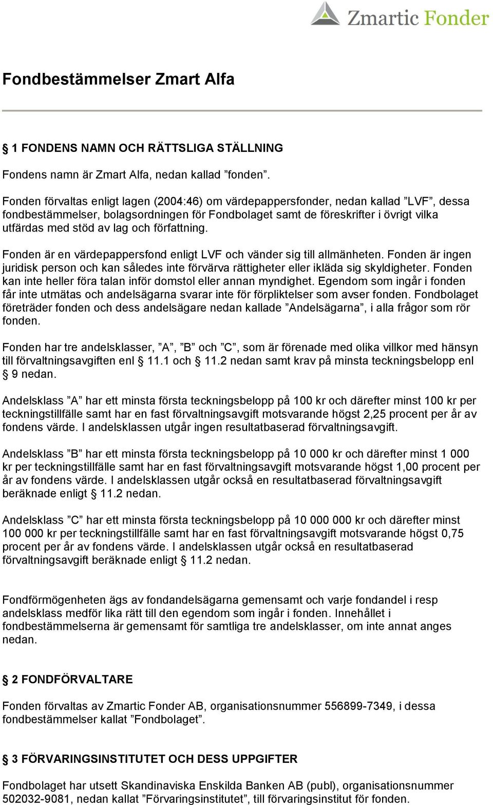 och författning. Fonden är en värdepappersfond enligt LVF och vänder sig till allmänheten. Fonden är ingen juridisk person och kan således inte förvärva rättigheter eller ikläda sig skyldigheter.