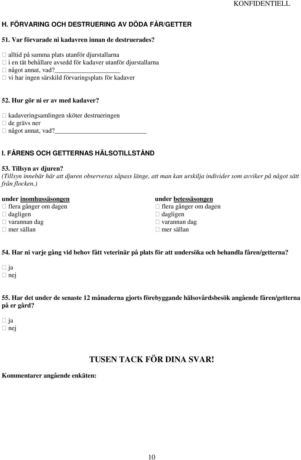 Hur gör ni er av med kadaver? kadaveringsamlingen sköter destrueringen de grävs ner något annat, vad? I. FÅRENS OCH GETTERNAS HÄLSOTILLSTÅND 53. Tillsyn av djuren?