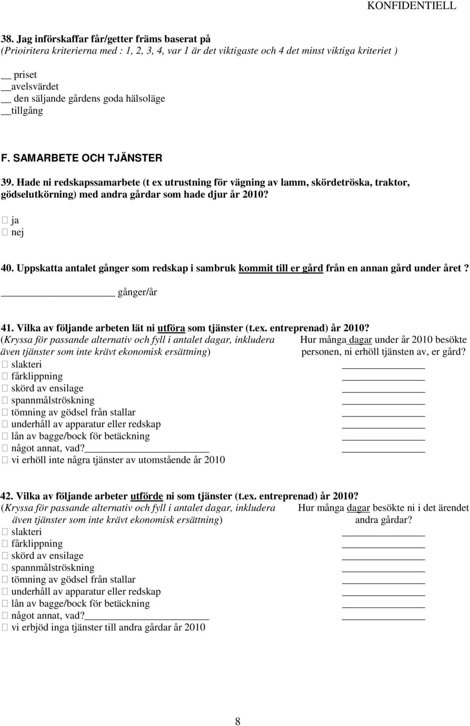 Uppskatta antalet gånger som redskap i sambruk kommit till er gård från en annan gård under året? gånger/år 41. Vilka av följande arbeten lät ni utföra som tjänster (t.ex. entreprenad) år 2010?